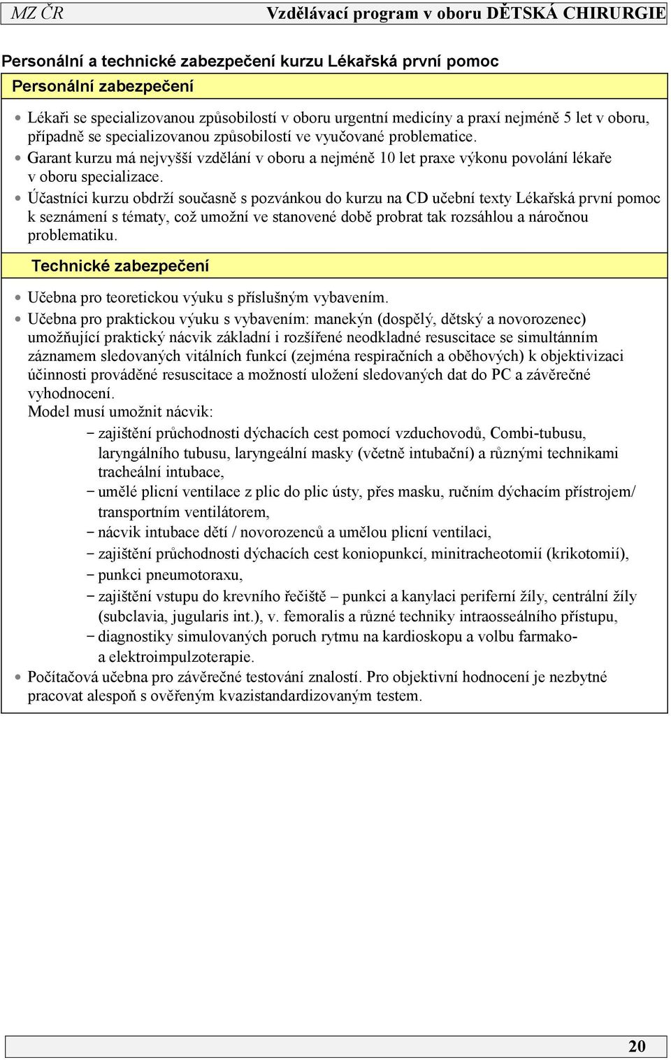 Účastníci kurzu obdrží současně s pozvánkou do kurzu na CD učební texty Lékařská první pomoc k seznámení s tématy, což umožní ve stanovené době probrat tak rozsáhlou a náročnou problematiku.