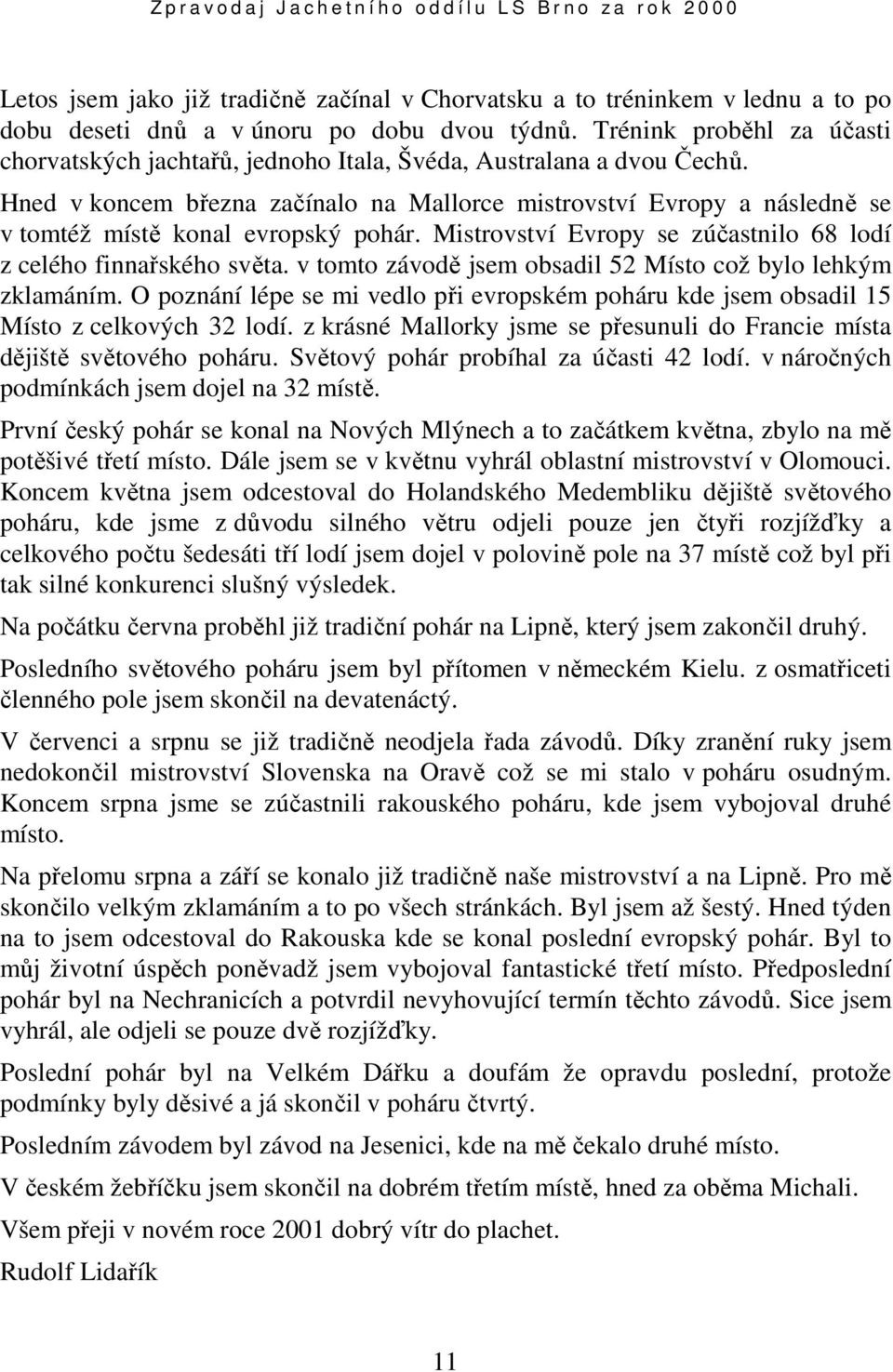 Hned v koncem března začínalo na Mallorce mistrovství Evropy a následně se v tomtéž místě konal evropský pohár. Mistrovství Evropy se zúčastnilo 68 lodí z celého finnařského světa.