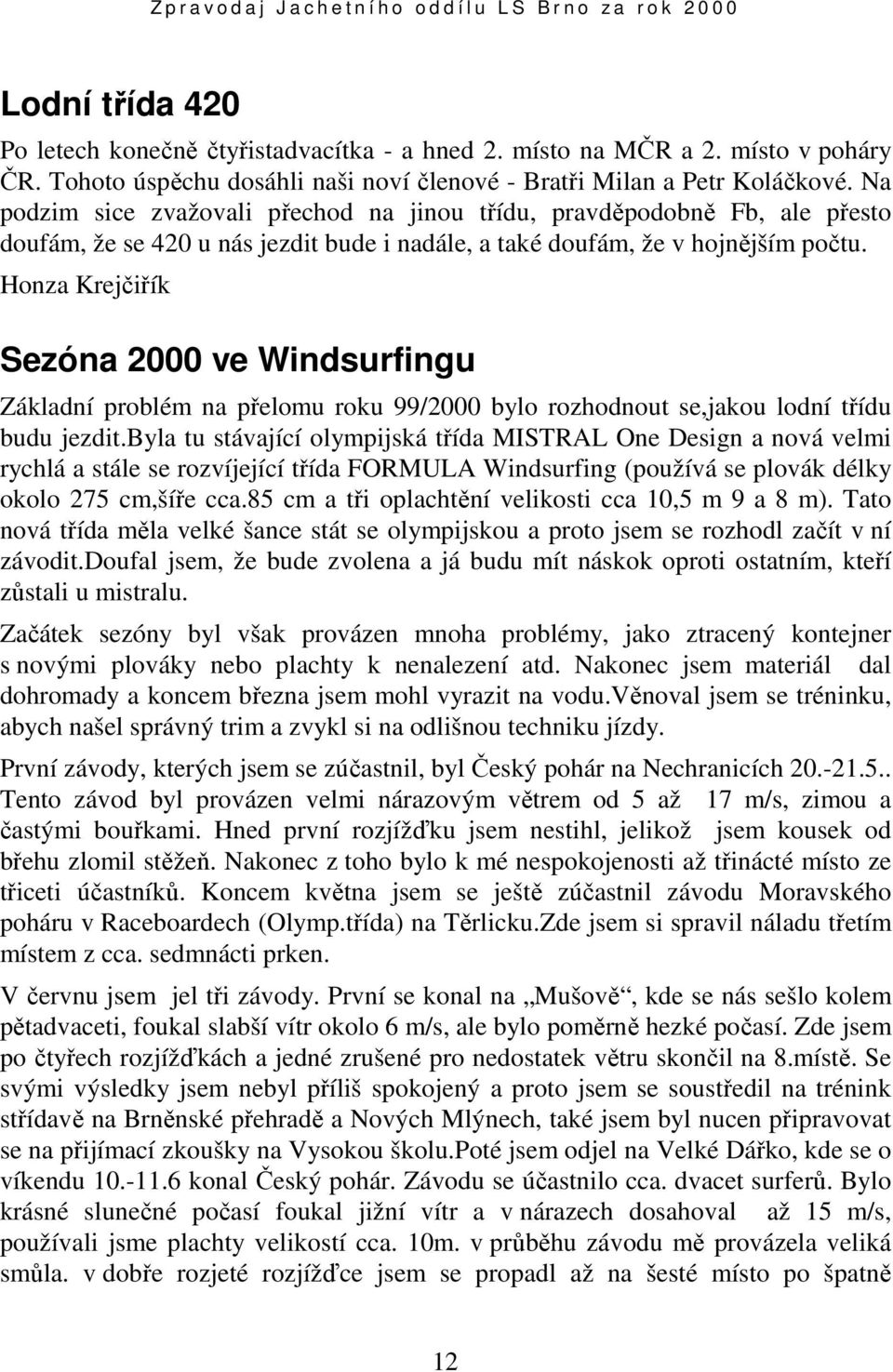 Honza Krejčiřík Sezóna 2000 ve Windsurfingu Základní problém na přelomu roku 99/2000 bylo rozhodnout se,jakou lodní třídu budu jezdit.