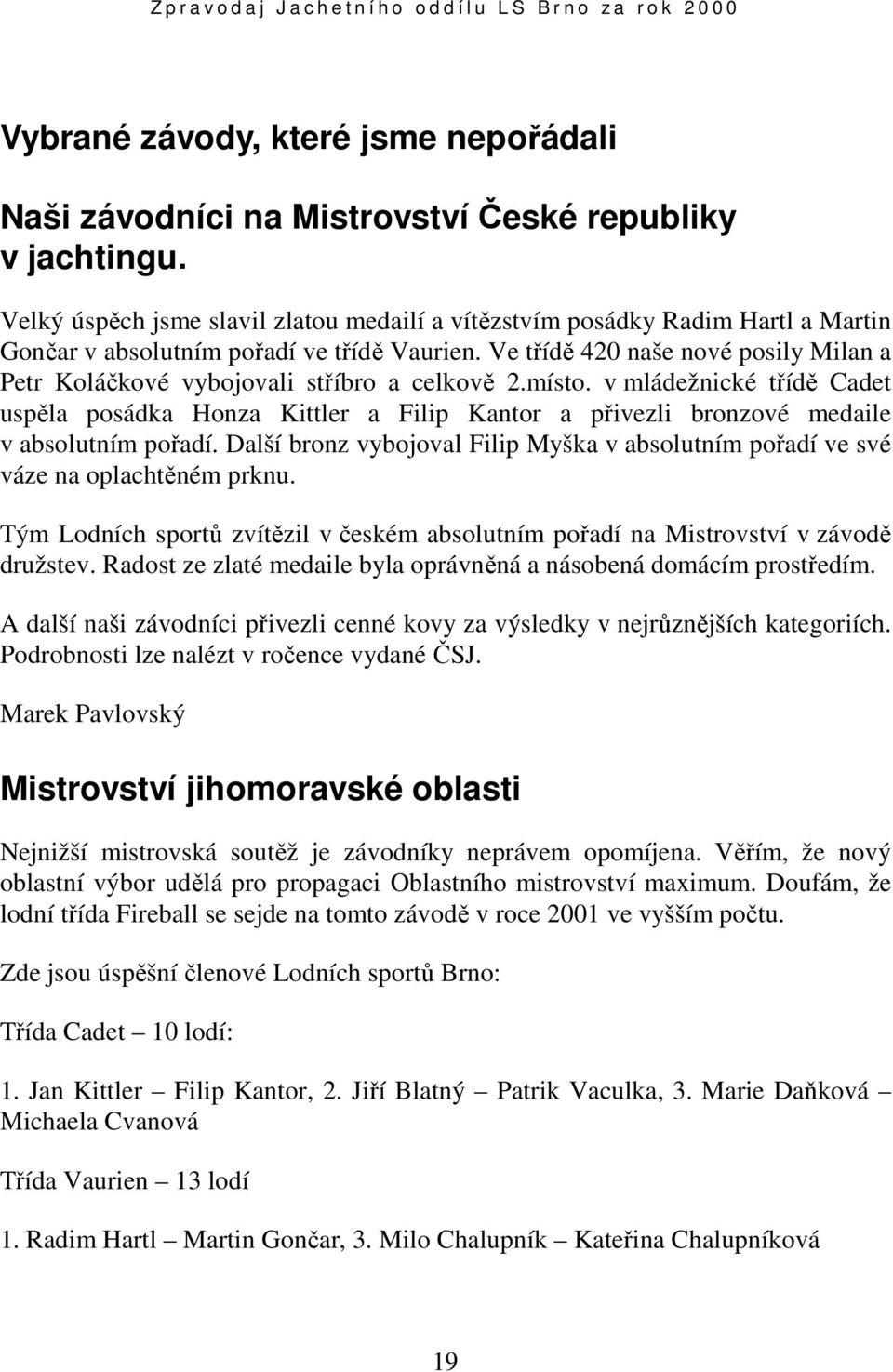 Ve třídě 420 naše nové posily Milan a Petr Koláčkové vybojovali stříbro a celkově 2.místo.