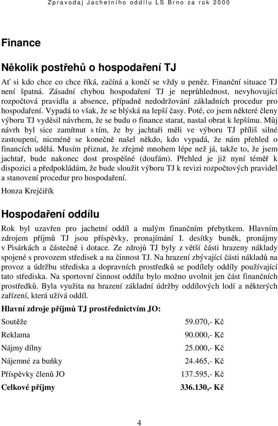 Poté, co jsem některé členy výboru TJ vyděsil návrhem, že se budu o finance starat, nastal obrat k lepšímu.