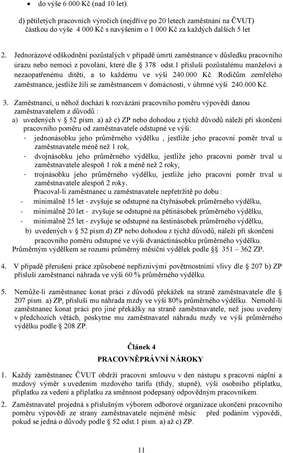 1 přísluší pozůstalému manželovi a nezaopatřenému dítěti, a to každému ve výši 240.000 Kč. Rodičům zemřelého zaměstnance, jestliže žili se zaměstnancem v domácnosti, v úhrnné výši 240.000 Kč. 3.