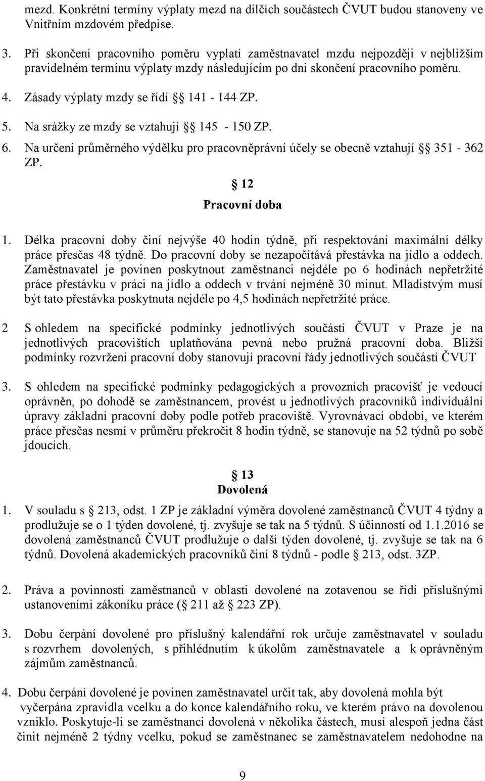 Zásady výplaty mzdy se řídí 141-144 ZP. 5. Na srážky ze mzdy se vztahují 145-150 ZP. 6. Na určení průměrného výdělku pro pracovněprávní účely se obecně vztahují 351-362 ZP. 12 Pracovní doba 1.