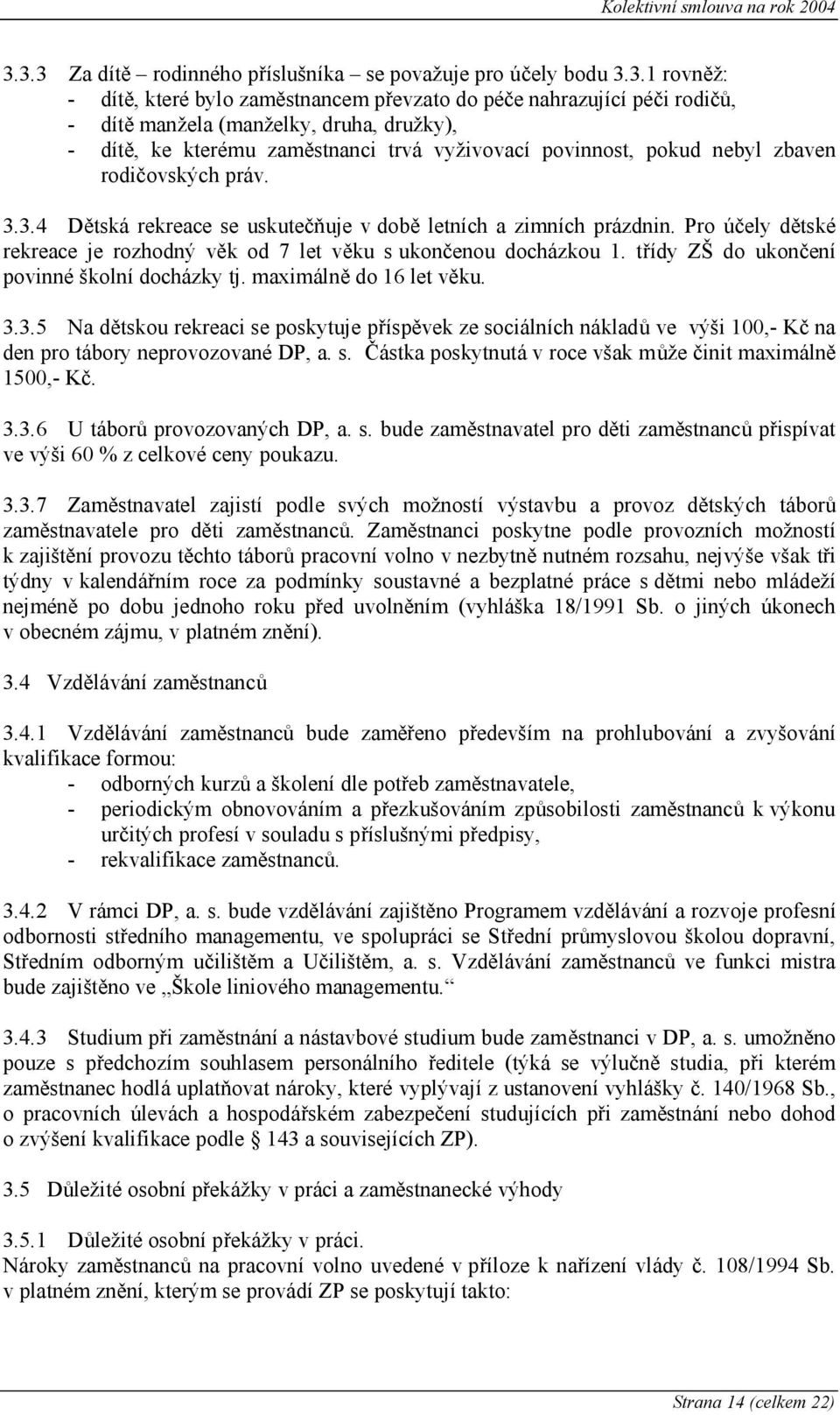 Pro účely dětské rekreace je rozhodný věk od 7 let věku s ukončenou docházkou 1. třídy ZŠ do ukončení povinné školní docházky tj. maximálně do 16 let věku. 3.