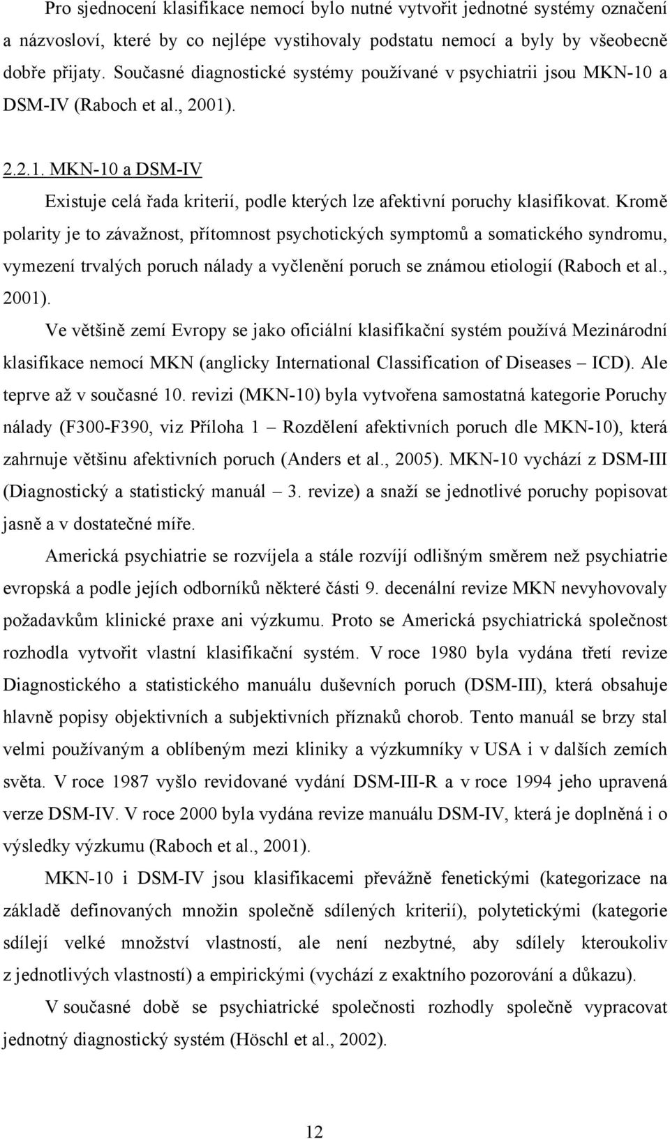 Kromě polarity je to závažnost, přítomnost psychotických symptomů a somatického syndromu, vymezení trvalých poruch nálady a vyčlenění poruch se známou etiologií (Raboch et al., 2001).