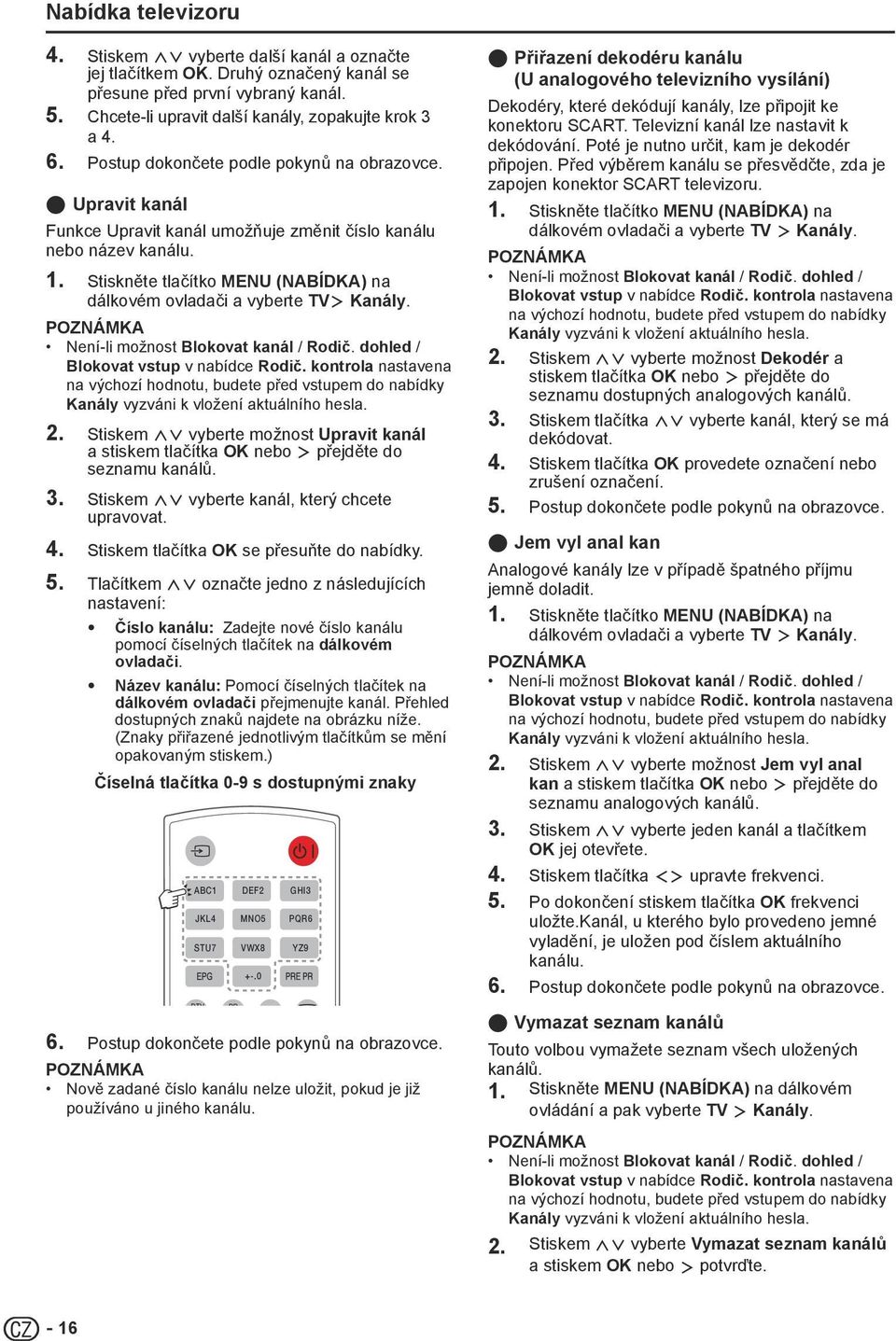 Není-li možnost Blokovat kanál / Rodič. dohled / Blokovat vstup v nabídce Rodič. kontrola nastavena na výchozí hodnotu, budete před vstupem do nabídky Kanály vyzváni k vložení aktuálního hesla. 2.