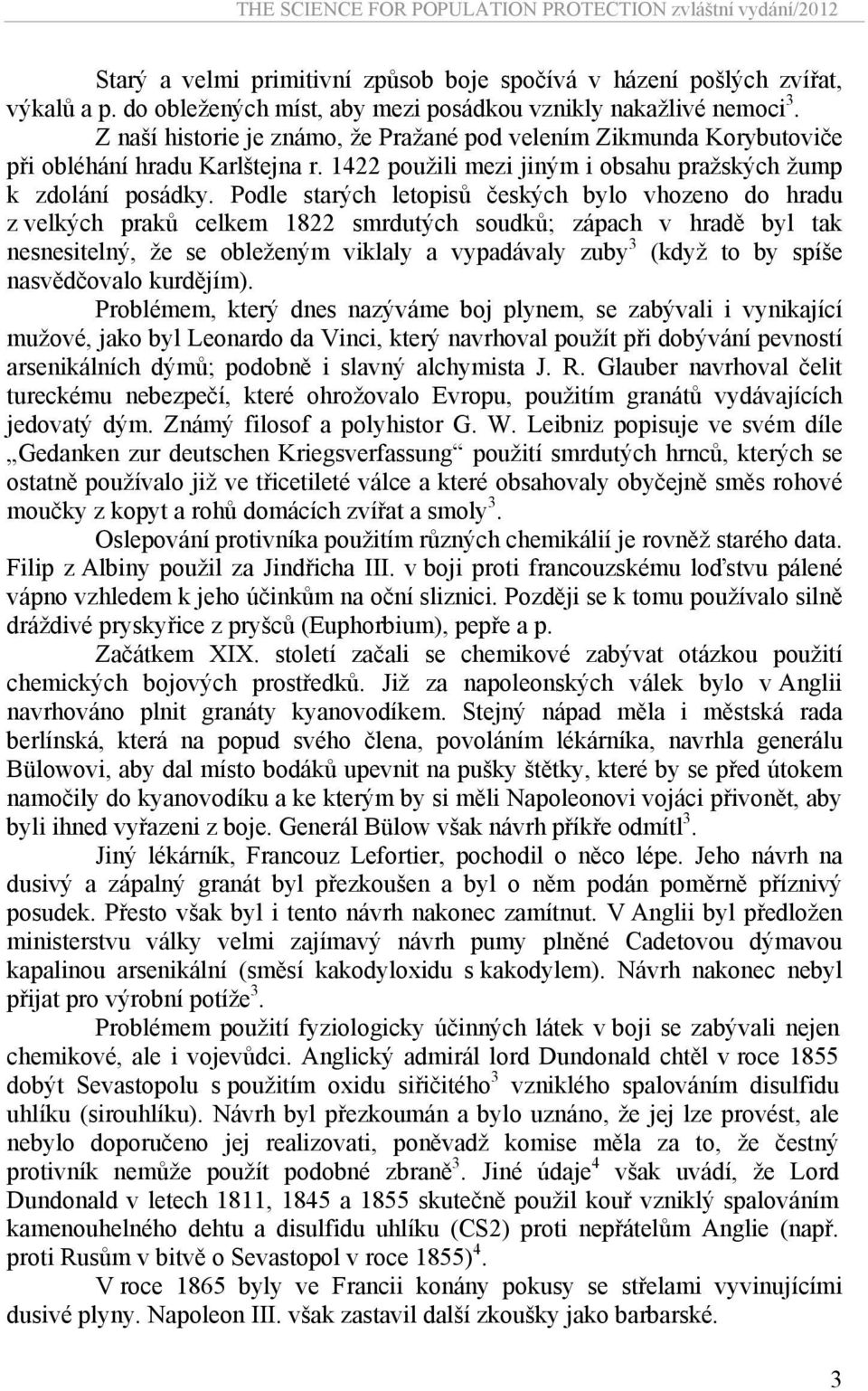 Podle starých letopisů českých bylo vhozeno do hradu z velkých praků celkem 1822 smrdutých soudků; zápach v hradě byl tak nesnesitelný, že se obleženým viklaly a vypadávaly zuby 3 (když to by spíše