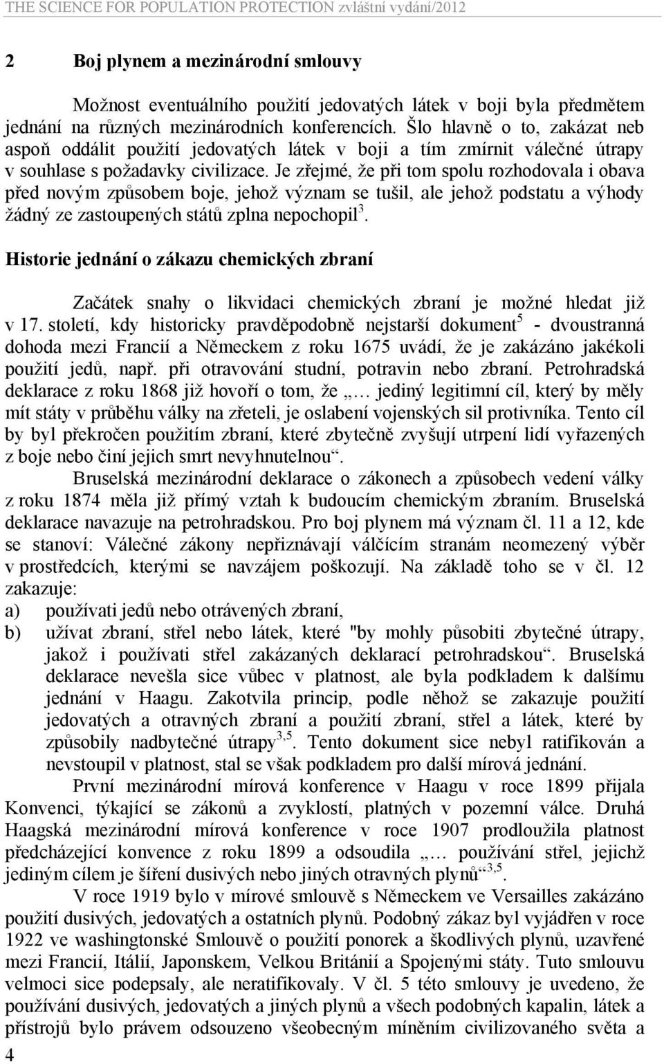 Je zřejmé, že při tom spolu rozhodovala i obava před novým způsobem boje, jehož význam se tušil, ale jehož podstatu a výhody žádný ze zastoupených států zplna nepochopil 3.