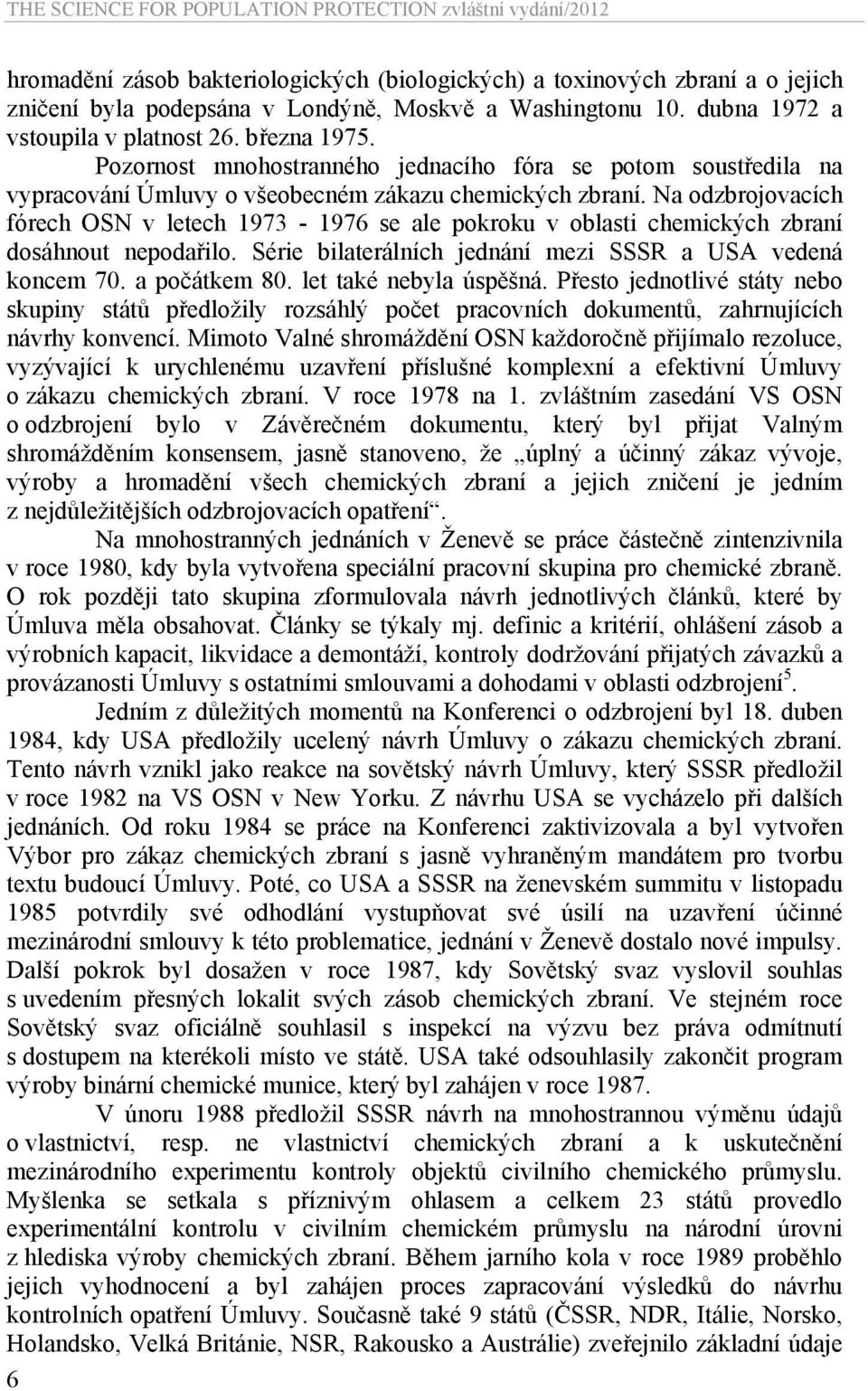 Na odzbrojovacích fórech OSN v letech 1973-1976 se ale pokroku v oblasti chemických zbraní dosáhnout nepodařilo. Série bilaterálních jednání mezi SSSR a USA vedená koncem 70. a počátkem 80.