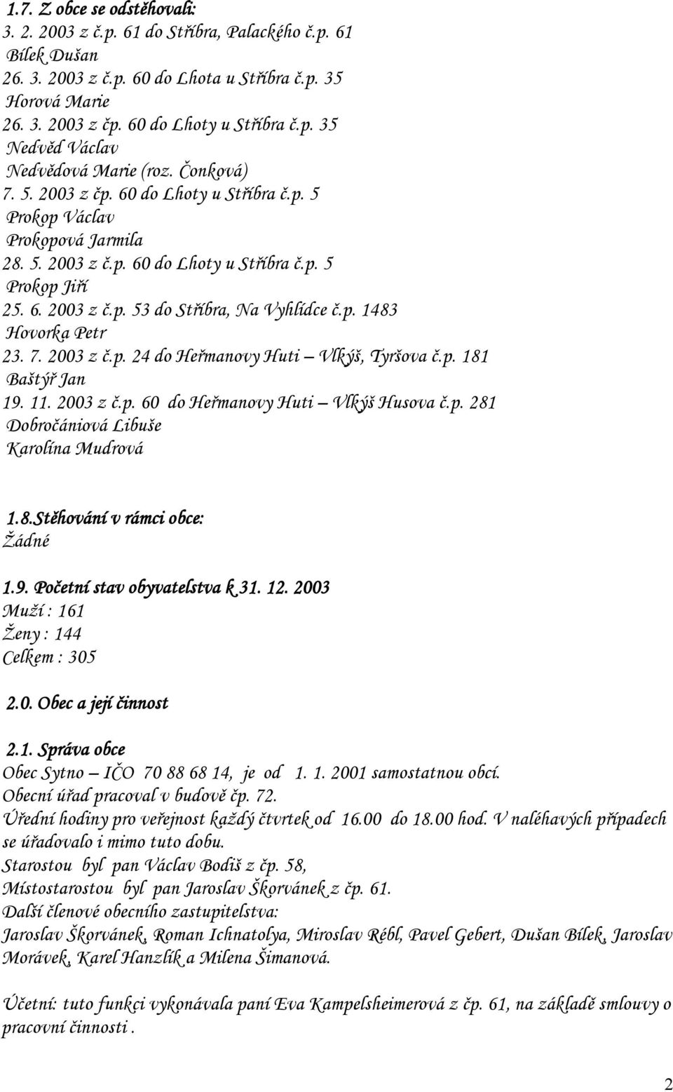 7. 2003 z č.p. 24 do Heřmanovy Huti Vlkýš, Tyršova č.p. 181 Baštýř Jan 19. 11. 2003 z č.p. 60 do Heřmanovy Huti Vlkýš Husova č.p. 281 Dobročániová Libuše Karolína Mudrová 1.8.Stěhování v rámci obce: Žádné 1.