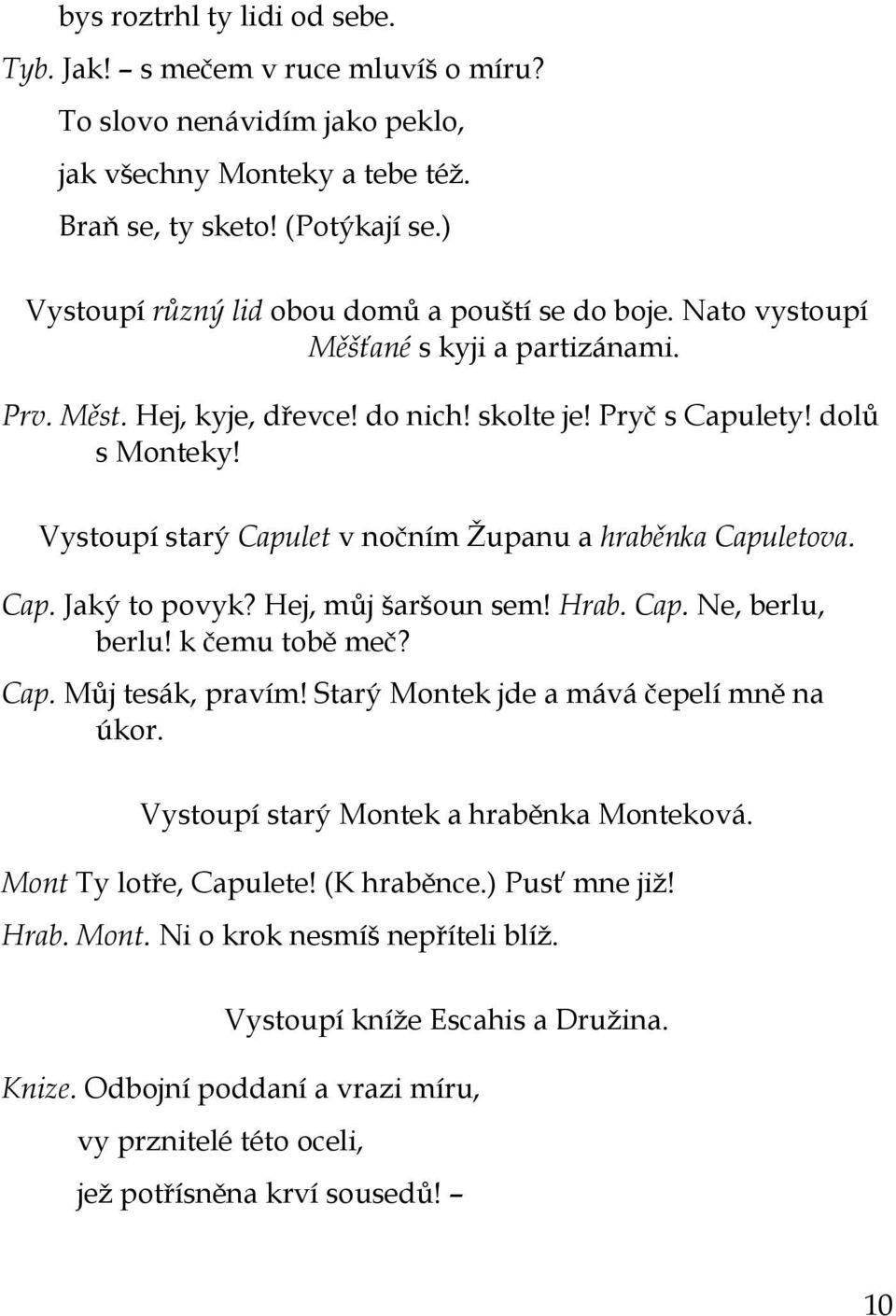 Vystoupí starý Capulet v nočním Ţupanu a hraběnka Capuletova. Cap. Jaký to povyk? Hej, můj šaršoun sem! Hrab. Cap. Ne, berlu, berlu! k čemu tobě meč? Cap. Můj tesák, pravím!