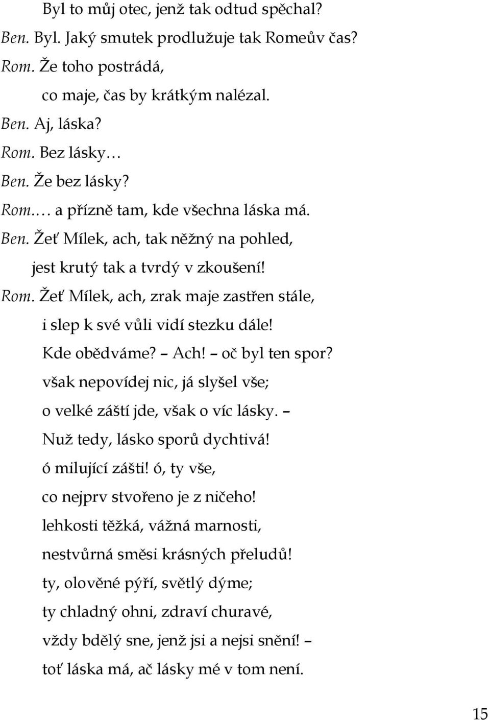 však nepovídej nic, já slyšel vše; o velké záští jde, však o víc lásky. Nuţ tedy, lásko sporů dychtivá! ó milující zášti! ó, ty vše, co nejprv stvořeno je z ničeho!