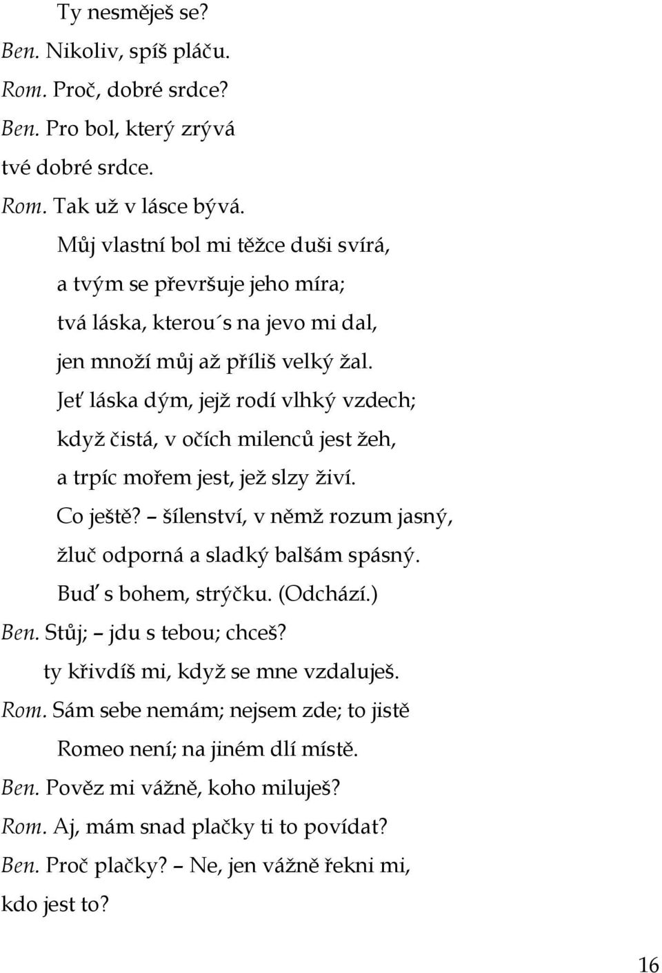 Jeť láska dým, jejţ rodí vlhký vzdech; kdyţ čistá, v očích milenců jest ţeh, a trpíc mořem jest, jeţ slzy ţiví. Co ještě? šílenství, v němţ rozum jasný, ţluč odporná a sladký balšám spásný.