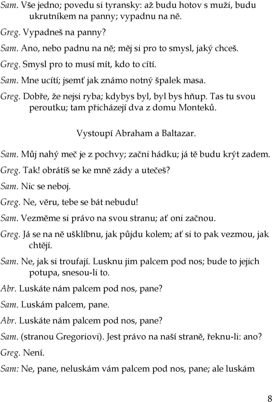 Můj nahý meč je z pochvy; začni hádku; já tě budu krýt zadem. Greg. Tak! obrátíš se ke mně zády a utečeš? Sam. Nic se neboj. Greg. Ne, věru, tebe se bát nebudu! Sam. Vezměme si právo na svou stranu; ať oni začnou.