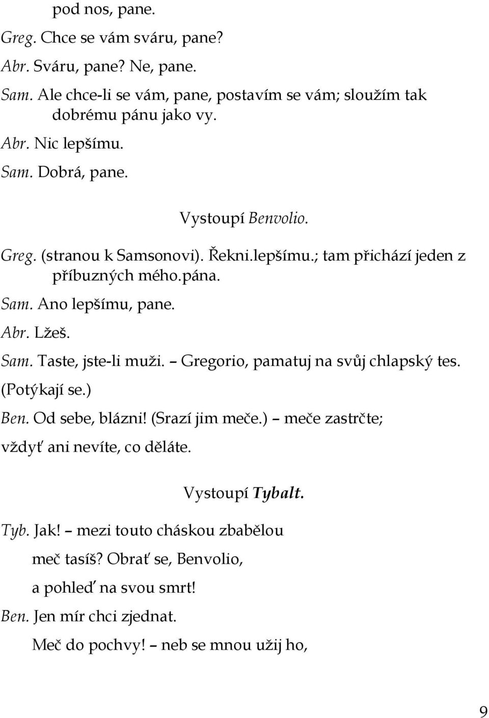 Gregorio, pamatuj na svůj chlapský tes. (Potýkají se.) Ben. Od sebe, blázni! (Srazí jim meče.) meče zastrčte; vţdyť ani nevíte, co děláte. Vystoupí Tybalt. Tyb. Jak!