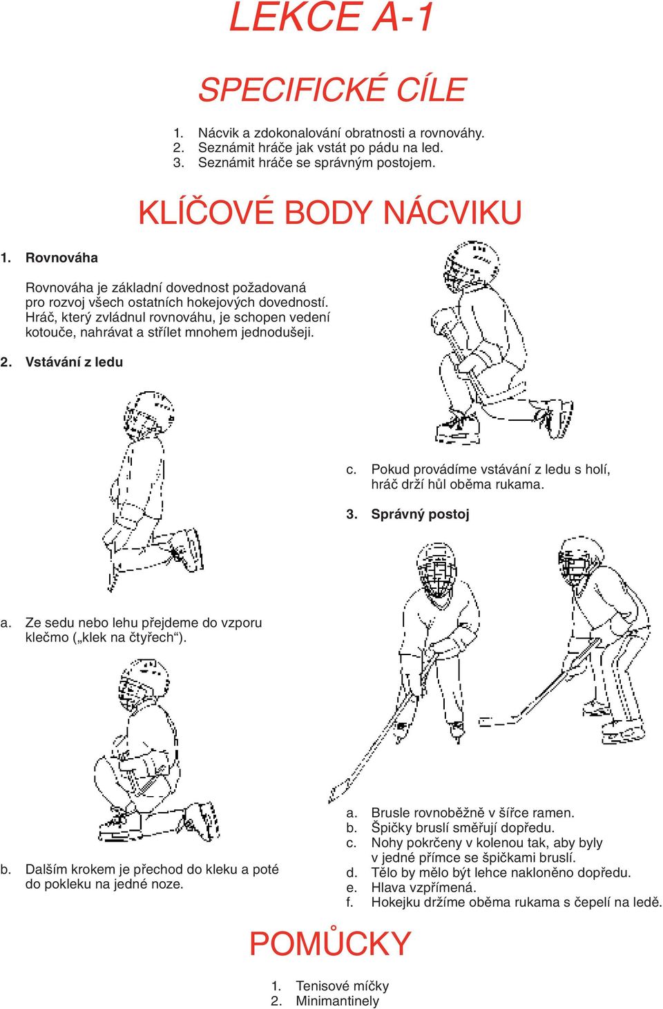 2. Vstávání z ledu c. Pokud provádíme vstávání z ledu s holí, hráč drží hůl oběma rukama. 3. Správný postoj a. Ze sedu nebo lehu přejdeme do vzporu klečmo ( klek na čtyřech ). b.