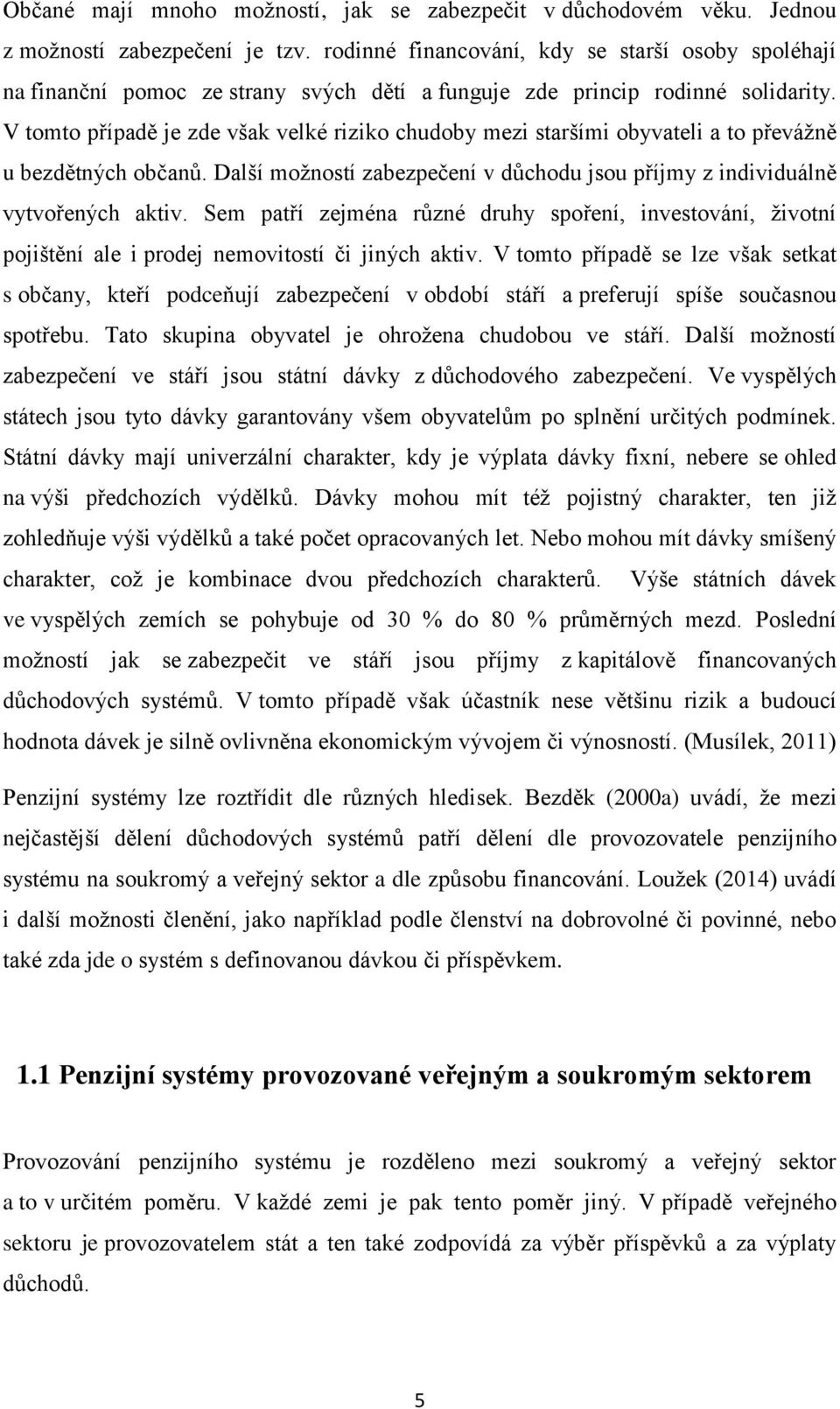 V tomto případě je zde však velké riziko chudoby mezi staršími obyvateli a to převážně u bezdětných občanů. Další možností zabezpečení v důchodu jsou příjmy z individuálně vytvořených aktiv.