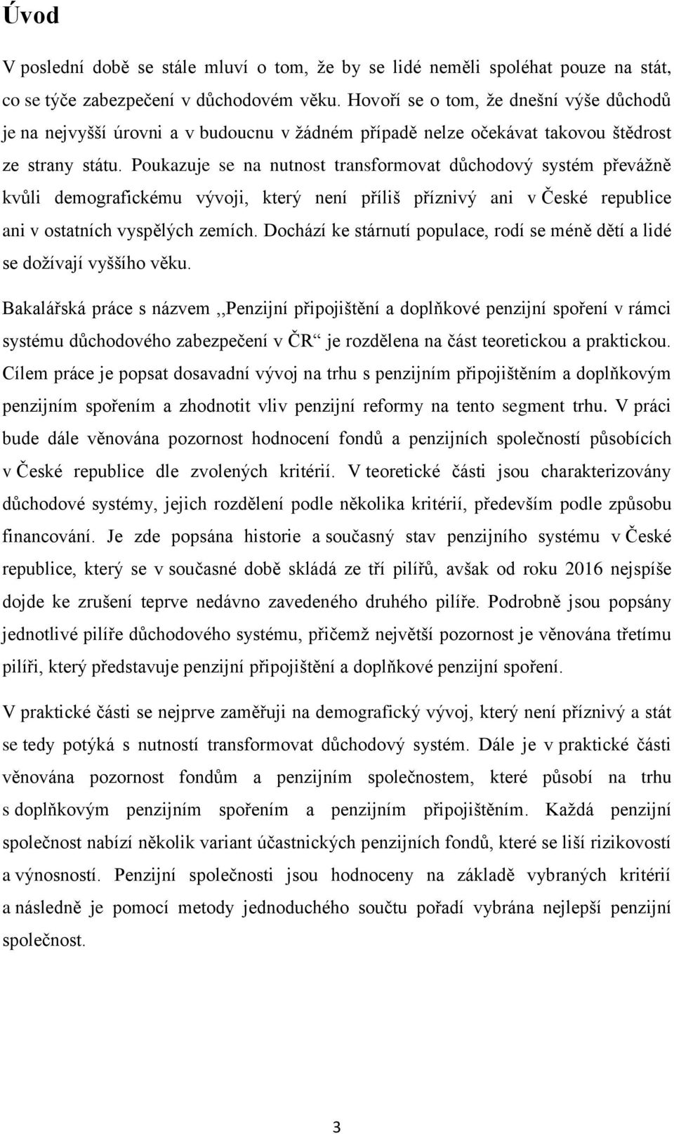 Poukazuje se na nutnost transformovat důchodový systém převážně kvůli demografickému vývoji, který není příliš příznivý ani v České republice ani v ostatních vyspělých zemích.