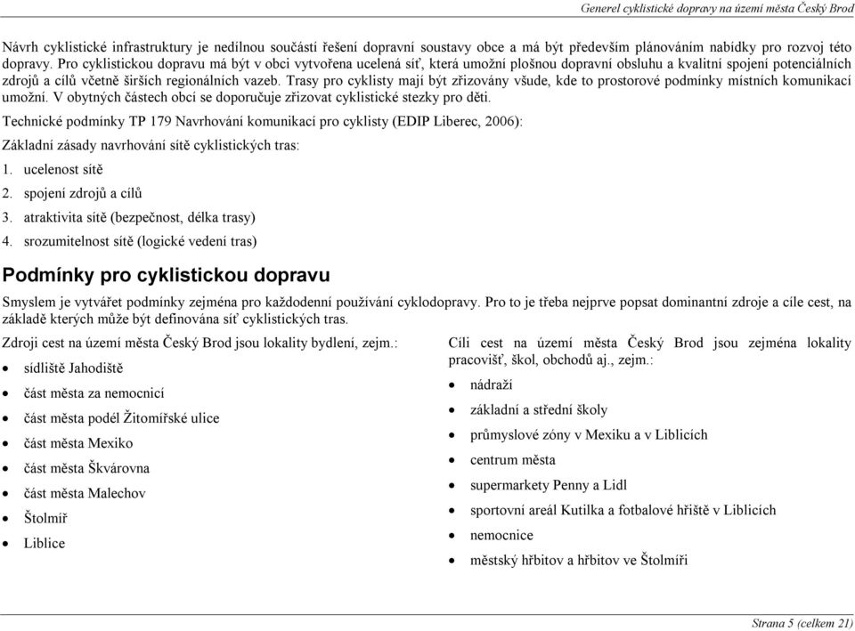 Trasy pro cyklisty mají být zřizovány všude, kde to prostorové podmínky místních komunikací umožní. V obytných částech obcí se doporučuje zřizovat cyklistické stezky pro děti.