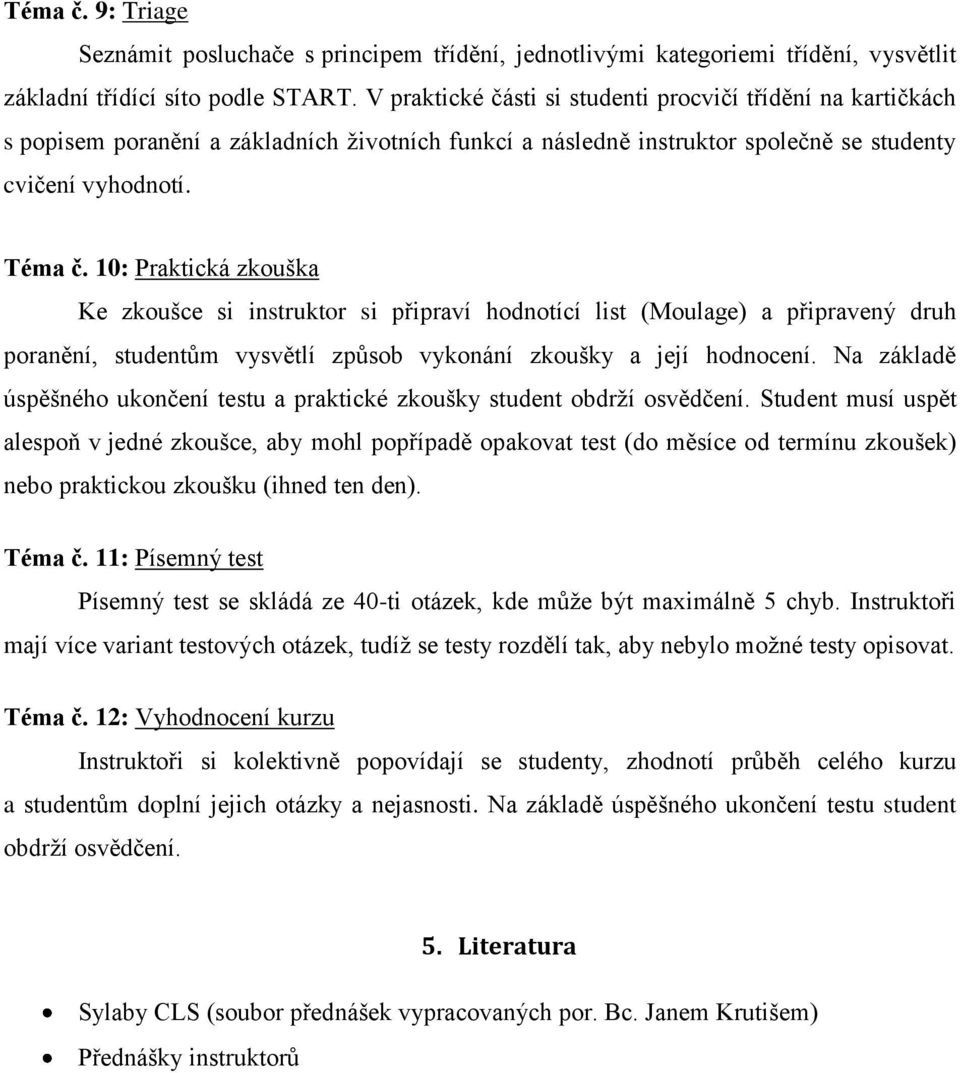 10: Praktická zkouška Ke zkoušce si instruktor si připraví hodnotící list (Moulage) a připravený druh poranění, studentům vysvětlí způsob vykonání zkoušky a její hodnocení.