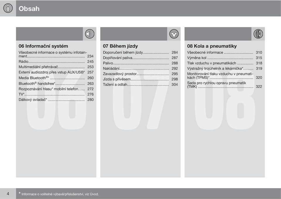 .. 263 Tažení a odtah... 304 Rozpoznávání hlasu* mobilní telefon... 272 TV*... 276 Dálkový ovladač*... 280 08 Kola a pneumatiky 08 Všeobecné informace... 310 Výměna kol.