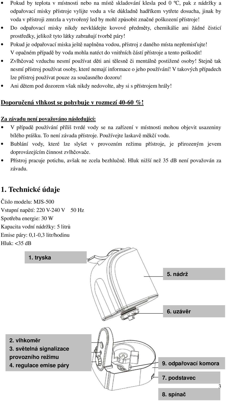 Do odpařovací misky nikdy nevkládejte kovové předměty, chemikálie ani žádné čisticí prostředky, jelikož tyto látky zabraňují tvorbě páry!