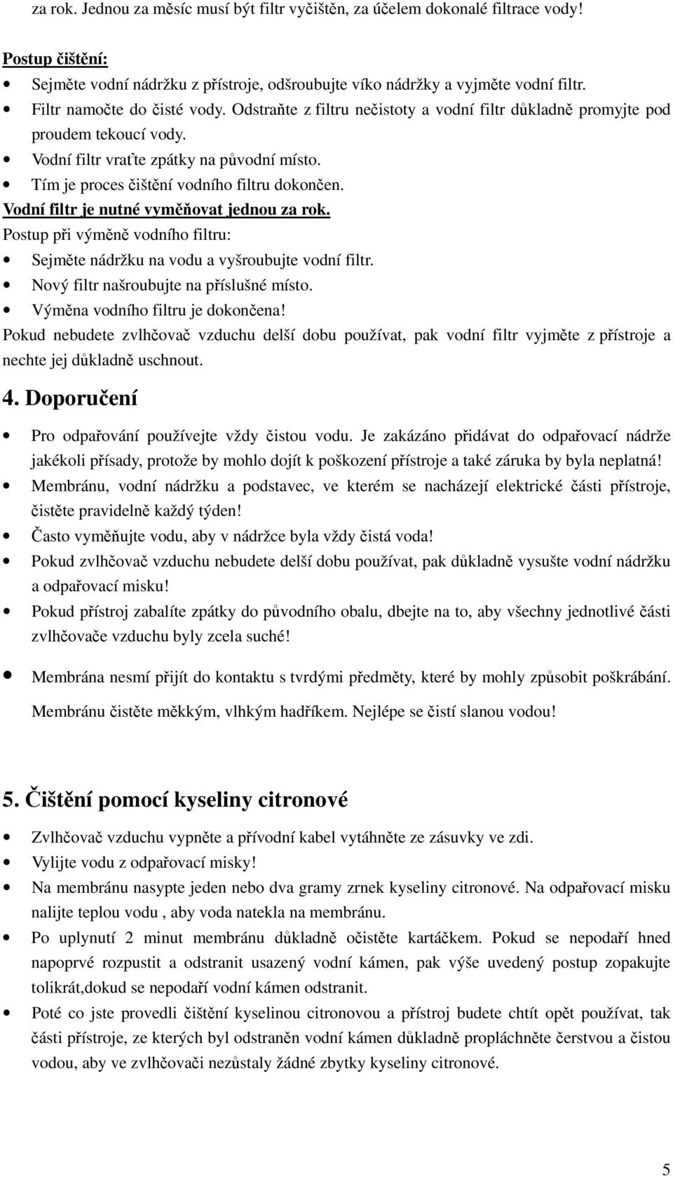 Tím je proces čištění vodního filtru dokončen. Vodní filtr je nutné vyměňovat jednou za rok. Postup při výměně vodního filtru: Sejměte nádržku na vodu a vyšroubujte vodní filtr.