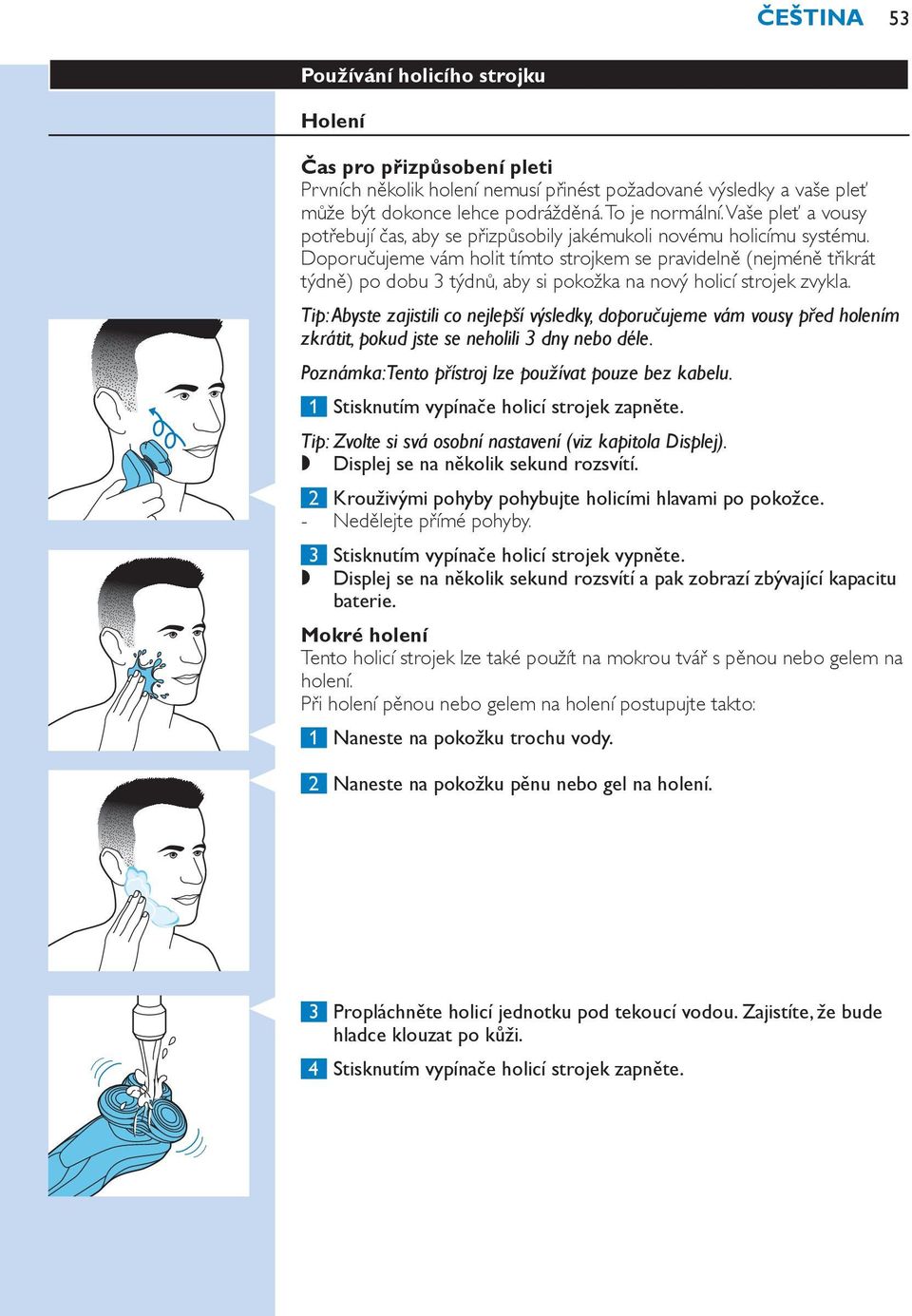 Doporučujeme vám holit tímto strojkem se pravidelně (nejméně třikrát týdně) po dobu 3 týdnů, aby si pokožka na nový holicí strojek zvykla.