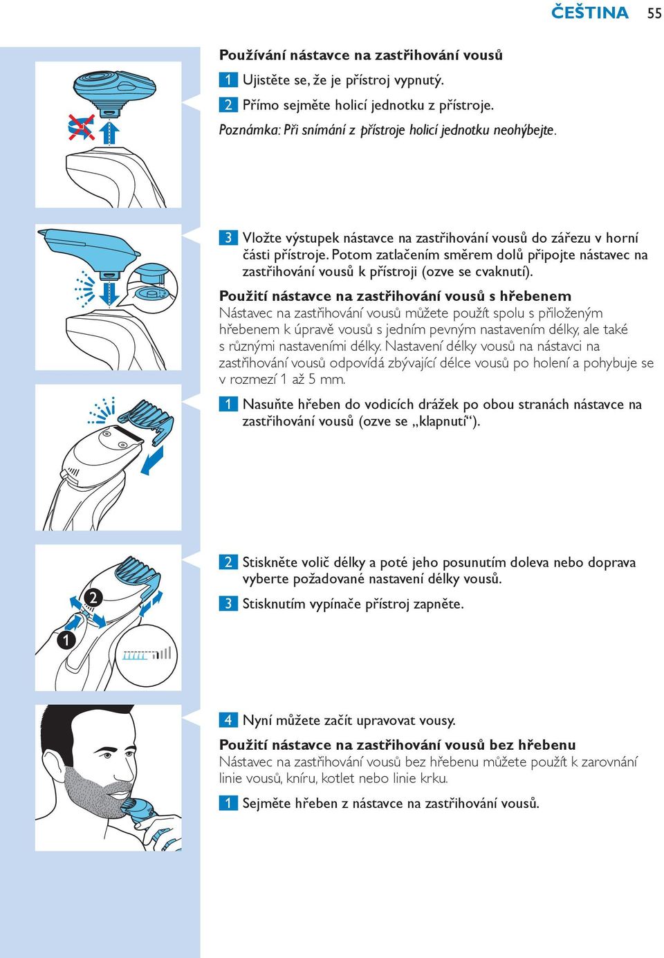 Použití nástavce na zastřihování vousů s hřebenem Nástavec na zastřihování vousů můžete použít spolu s přiloženým hřebenem k úpravě vousů s jedním pevným nastavením délky, ale také s různými