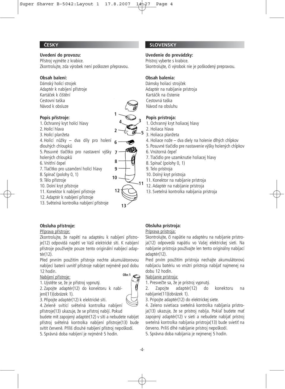 Holící planžeta 4. Holící nůžky dva díly pro holení 6 dlouhých chloupků 5. Posuvné tlačítko pro nastavení výšky 7 holených chloupků 6. Vnitřní čepel 8 7. Tlačítko pro uzamčení holící hlavy 9 8.