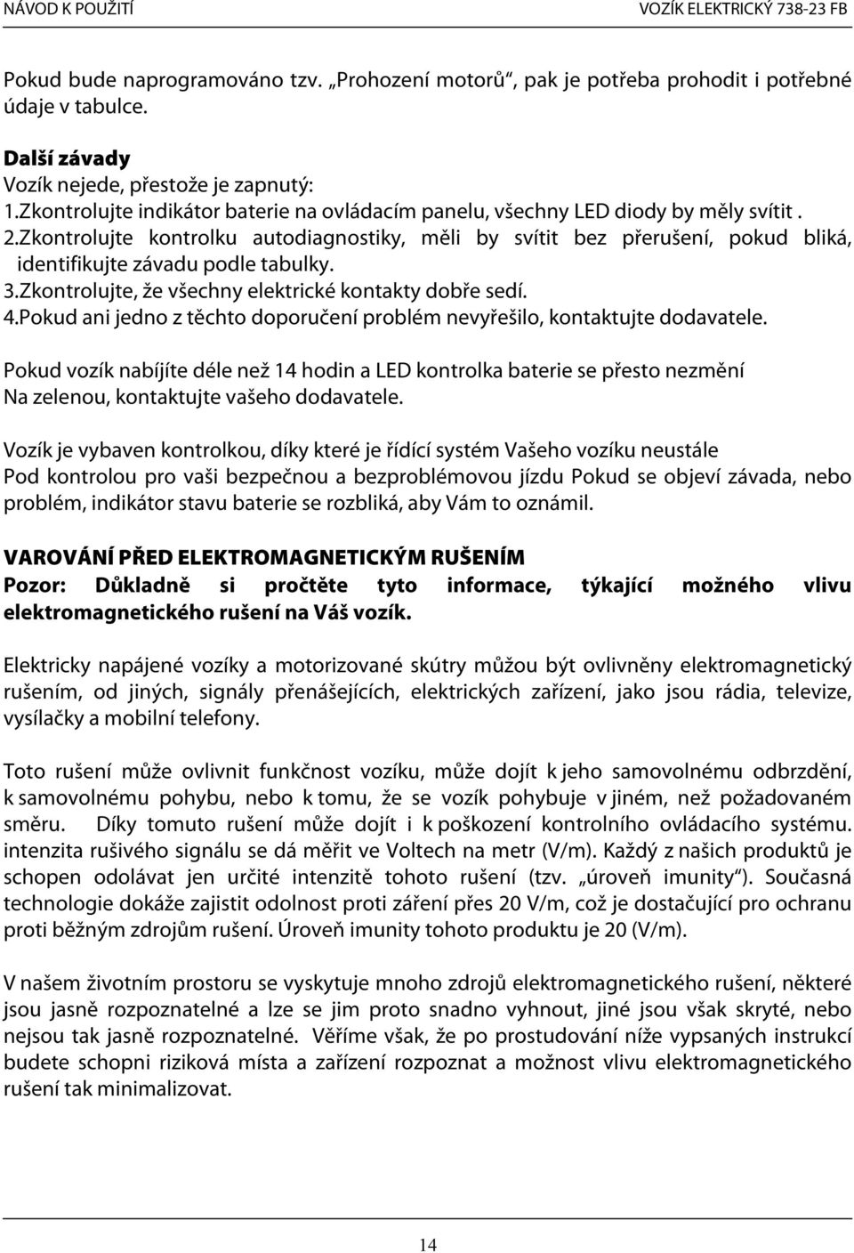 Zkontrolujte kontrolku autodiagnostiky, měli by svítit bez přerušení, pokud bliká, identifikujte závadu podle tabulky. 3.Zkontrolujte, že všechny elektrické kontakty dobře sedí. 4.