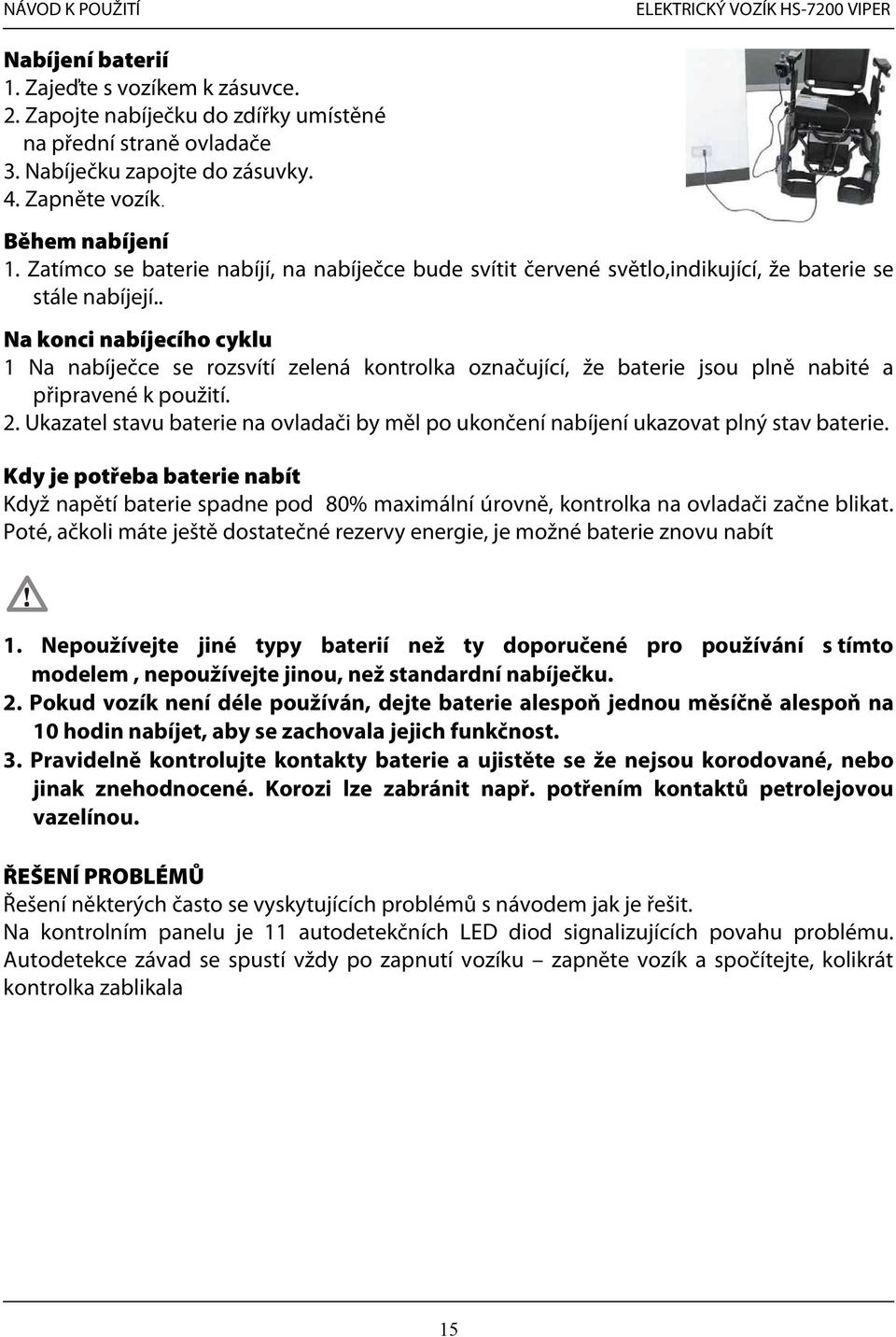 . Na konci nabíjecího cyklu 1 Na nabíječce se rozsvítí zelená kontrolka označující, že baterie jsou plně nabité a připravené k použití. 2.