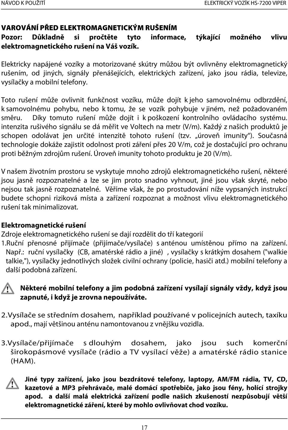 telefony. Toto rušení může ovlivnit funkčnost vozíku, může dojít k jeho samovolnému odbrzdění, k samovolnému pohybu, nebo k tomu, že se vozík pohybuje v jiném, než požadovaném směru.