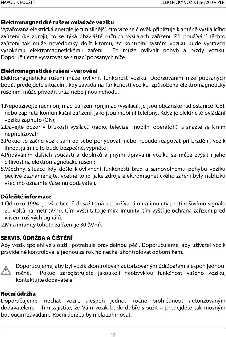 Doporučujeme vyvarovat se situací popsaných níže. Elektromagnetické rušení - varování Elektromagnetické rušení může ovlivnit funkčnost vozíku.