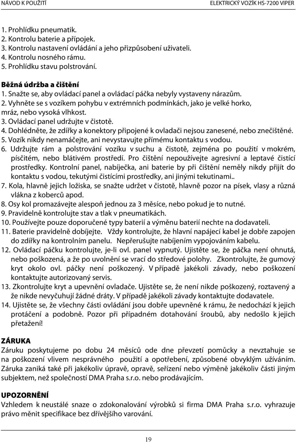 Vyhněte se s vozíkem pohybu v extrémních podmínkách, jako je velké horko, mráz, nebo vysoká vlhkost. 3. Ovládací panel udržujte v čistotě. 4.