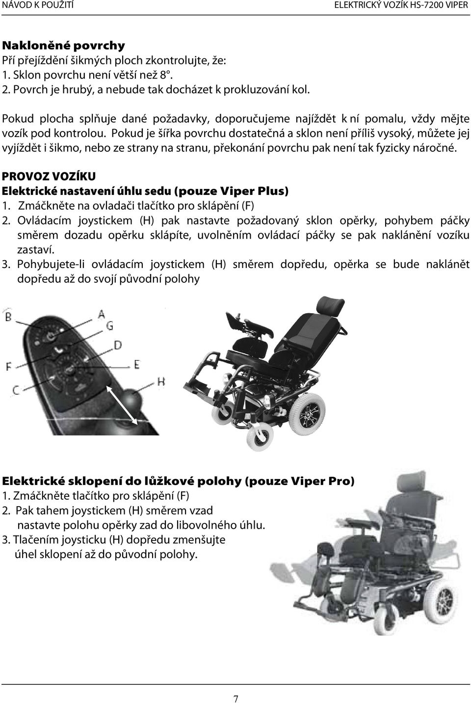 Pokud je šířka povrchu dostatečná a sklon není příliš vysoký, můžete jej vyjíždět i šikmo, nebo ze strany na stranu, překonání povrchu pak není tak fyzicky náročné.