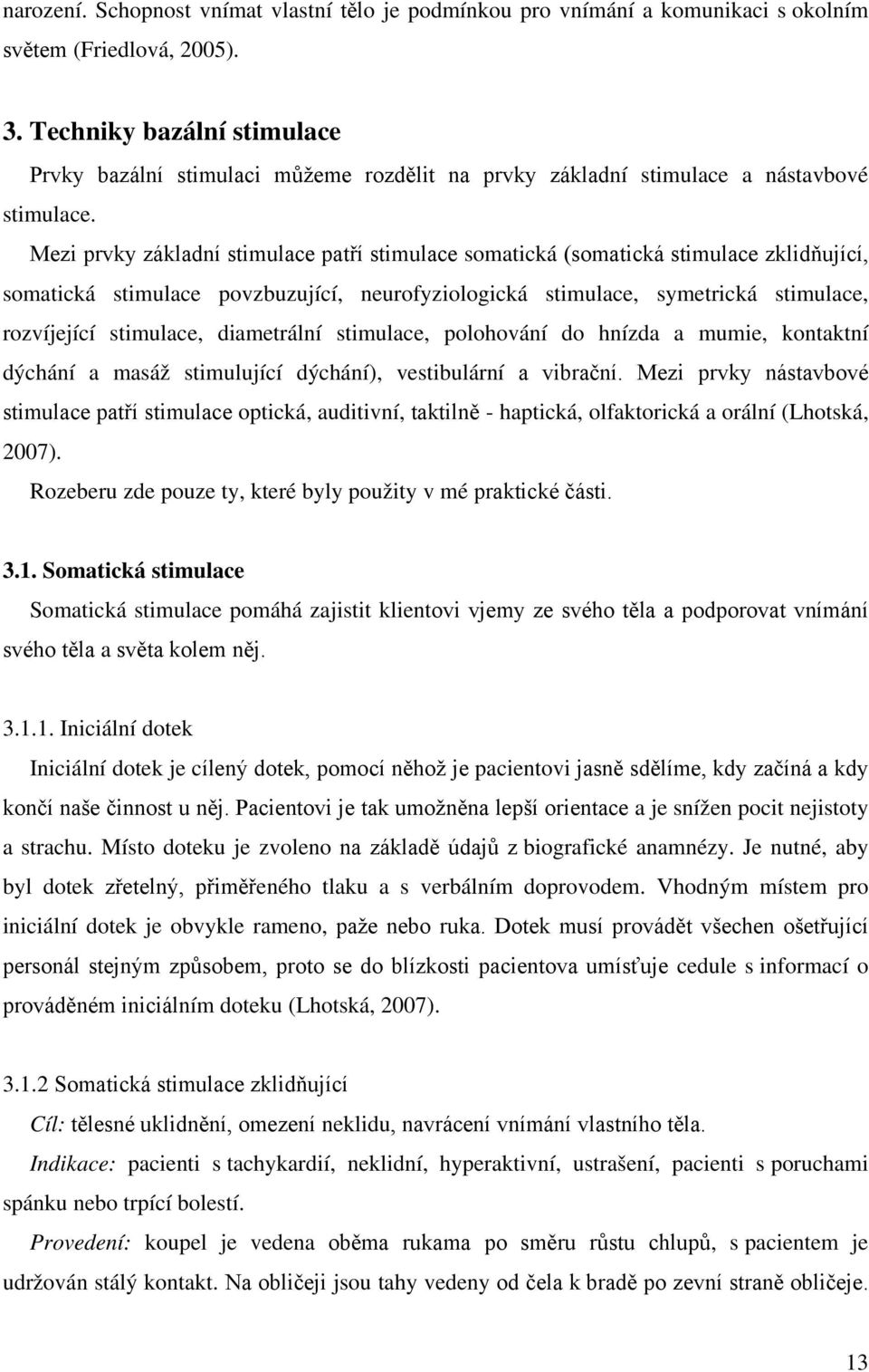 Mezi prvky základní stimulace patří stimulace somatická (somatická stimulace zklidňující, somatická stimulace povzbuzující, neurofyziologická stimulace, symetrická stimulace, rozvíjející stimulace,