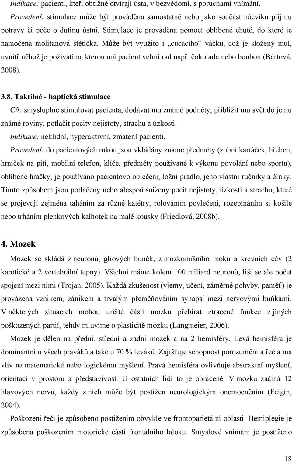 Může být využito i cucacího váčku, což je složený mul, uvnitř něhož je poživatina, kterou má pacient velmi rád např. čokoláda nebo bonbon (Bártová, 2008)