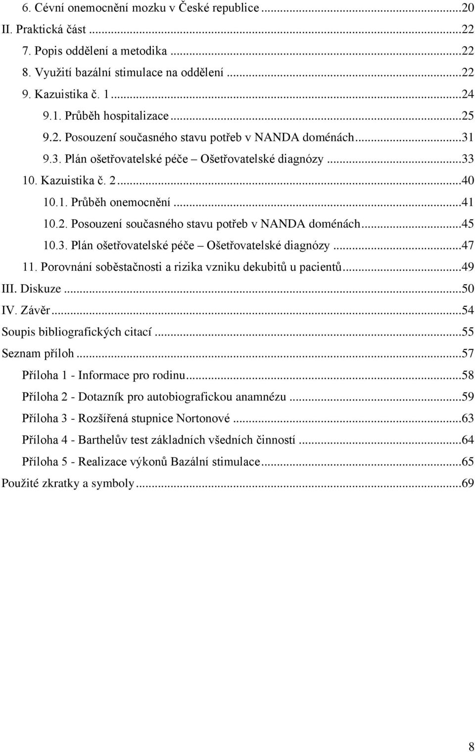 3. Plán ošetřovatelské péče Ošetřovatelské diagnózy... 47 11. Porovnání soběstačnosti a rizika vzniku dekubitů u pacientů... 49 III. Diskuze... 50 IV. Závěr... 54 Soupis bibliografických citací.