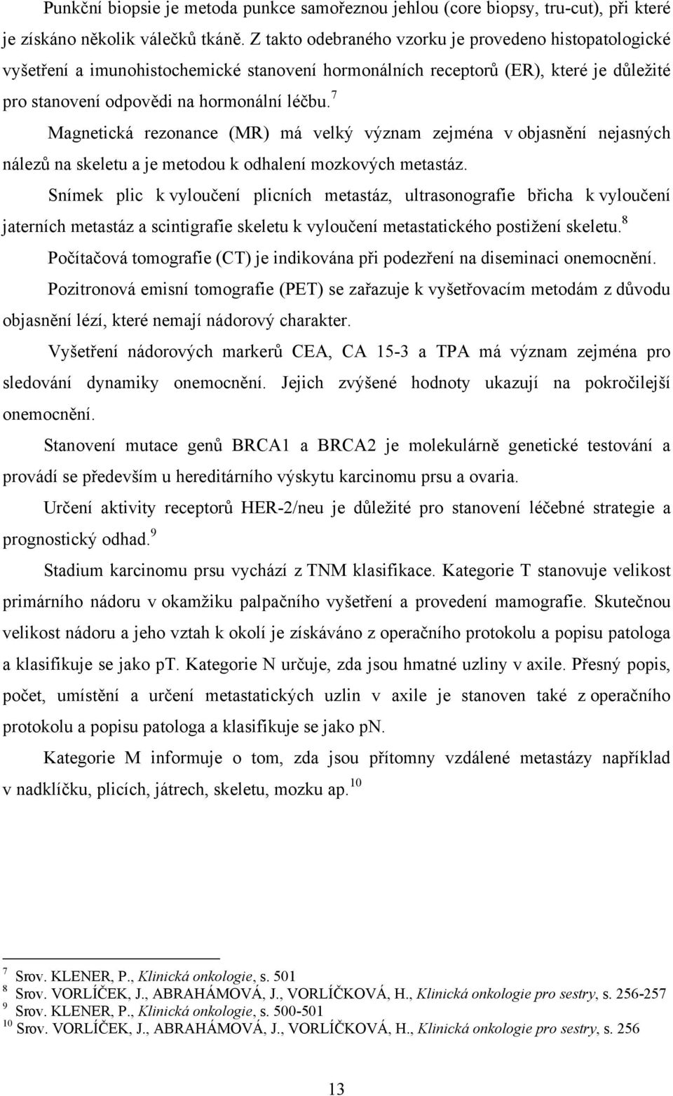 7 Magnetická rezonance (MR) má velký význam zejména v objasnění nejasných nálezů na skeletu a je metodou k odhalení mozkových metastáz.