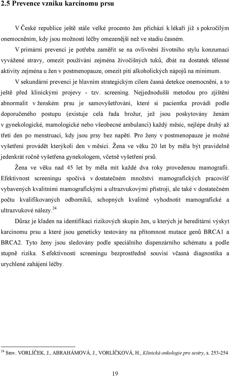 postmenopauze, omezit pití alkoholických nápojů na minimum. V sekundární prevenci je hlavním strategickým cílem časná detekce onemocnění, a to ještě před klinickými projevy - tzv. screening.