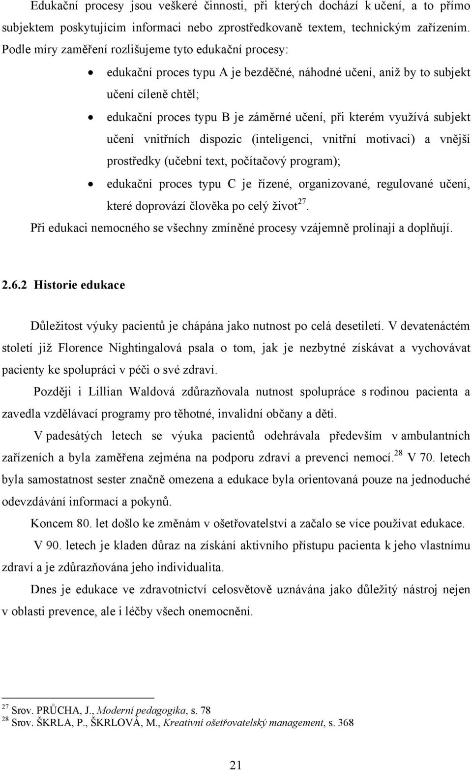 využívá subjekt učení vnitřních dispozic (inteligenci, vnitřní motivaci) a vnější prostředky (učební text, počítačový program); edukační proces typu C je řízené, organizované, regulované učení, které