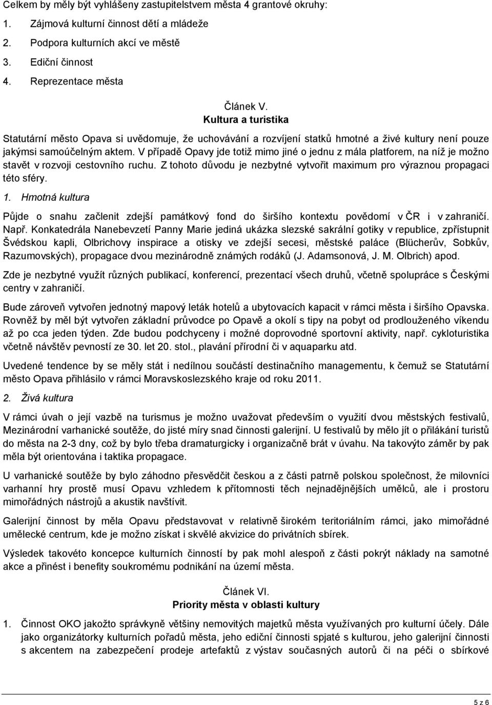 V případě Opavy jde totiž mimo jiné o jednu z mála platforem, na níž je možno stavět v rozvoji cestovního ruchu. Z tohoto důvodu je nezbytné vytvořit maximum pro výraznou propagaci této sféry. 1.