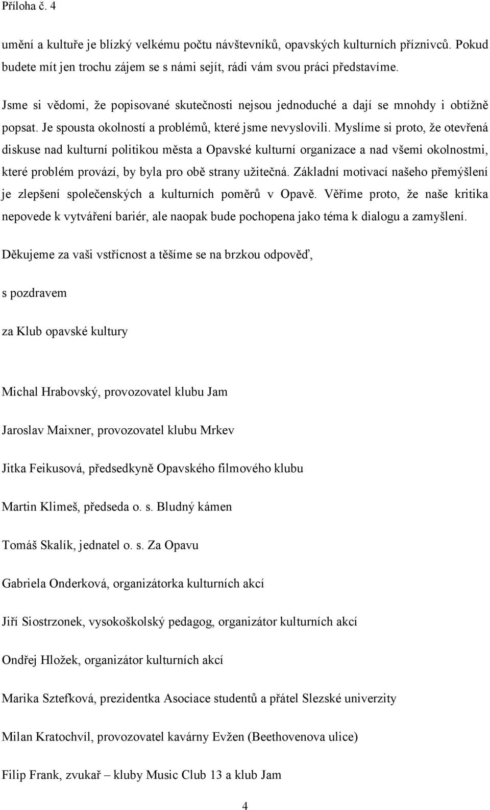 Myslíme si proto, že otevřená diskuse nad kulturní politikou města a Opavské kulturní organizace a nad všemi okolnostmi, které problém provází, by byla pro obě strany užitečná.