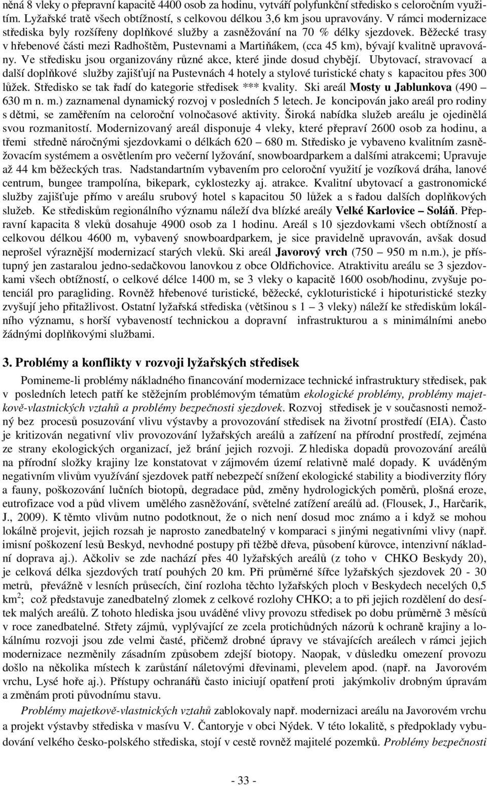 Běžecké trasy v hřebenové části mezi Radhoštěm, Pustevnami a Martiňákem, (cca 45 km), bývají kvalitně upravovány. Ve středisku jsou organizovány různé akce, které jinde dosud chybějí.