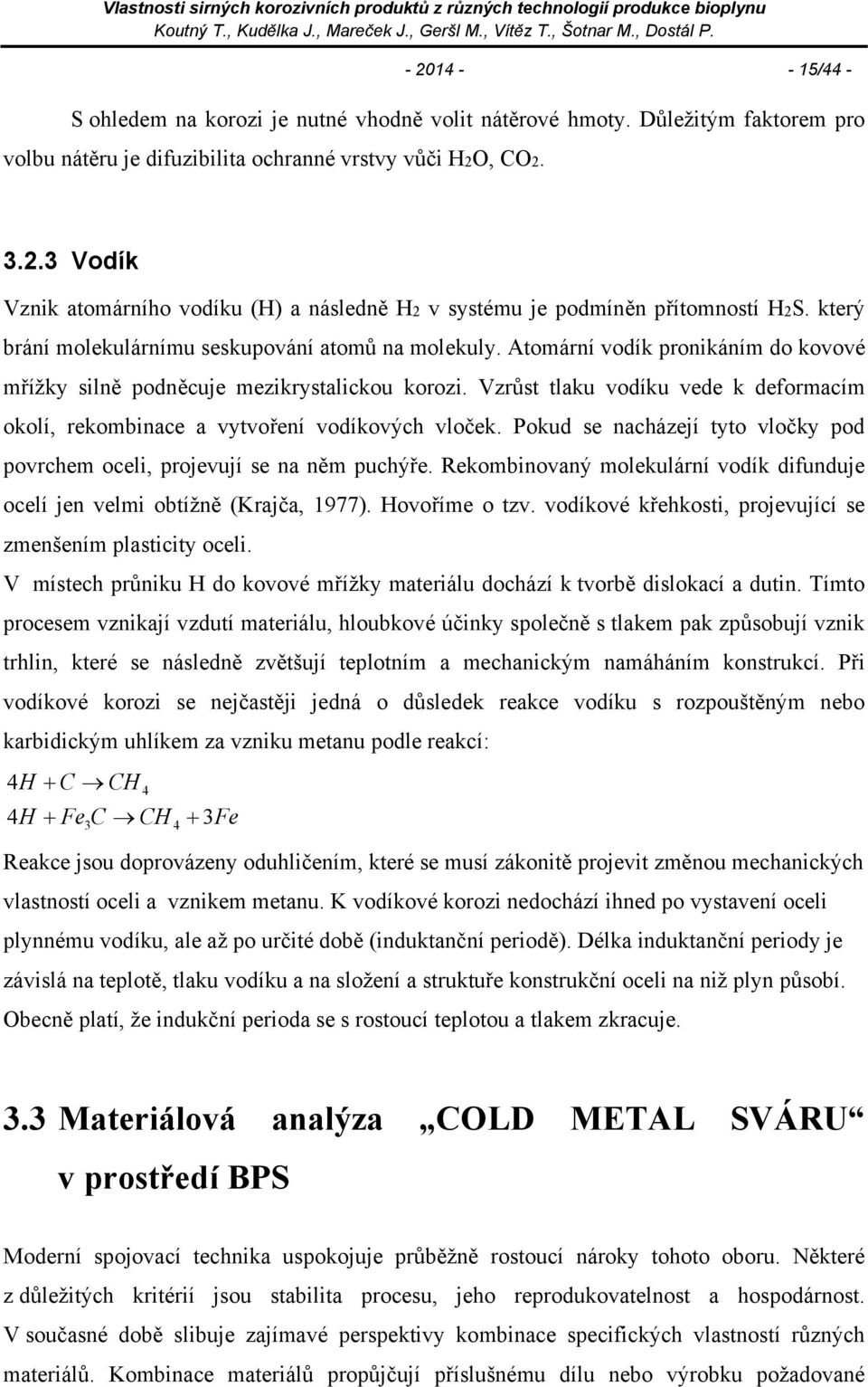 Vzrůst tlaku vodíku vede k deformacím okolí, rekombinace a vytvoření vodíkových vloček. Pokud se nacházejí tyto vločky pod povrchem oceli, projevují se na něm puchýře.