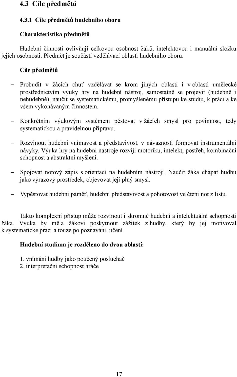 Cíle předmětů Probudit v žácích chuť vzdělávat se krom jiných oblastí i v oblasti umělecké prostřednictvím výuky hry na hudební nástroj, samostatně se projevit (hudebně i nehudebně), naučit se