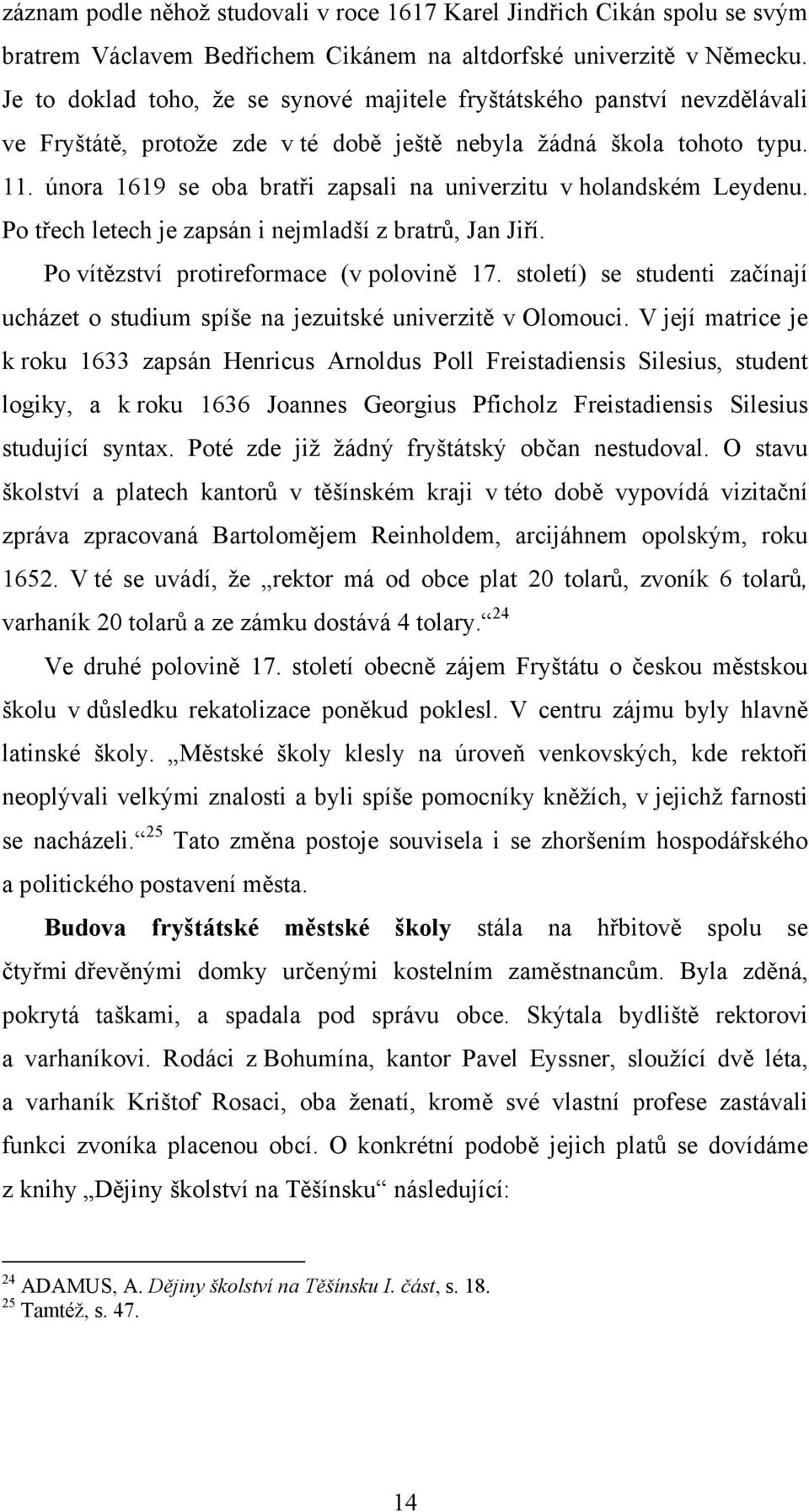 února 1619 se oba bratři zapsali na univerzitu v holandském Leydenu. Po třech letech je zapsán i nejmladší z bratrů, Jan Jiří. Po vítězství protireformace (v polovině 17.