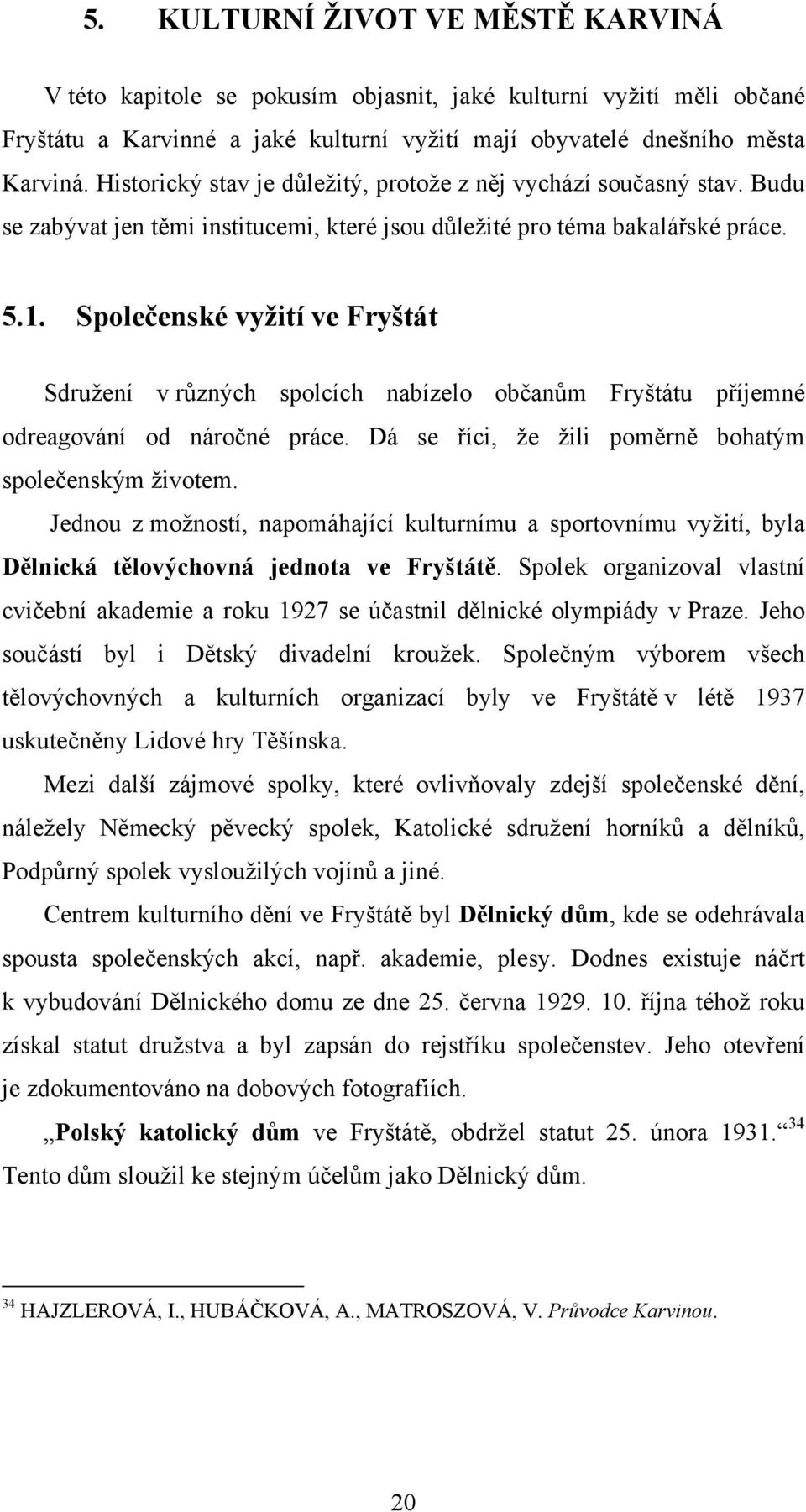 Společenské vyžití ve Fryštát Sdružení v různých spolcích nabízelo občanům Fryštátu příjemné odreagování od náročné práce. Dá se říci, že žili poměrně bohatým společenským životem.