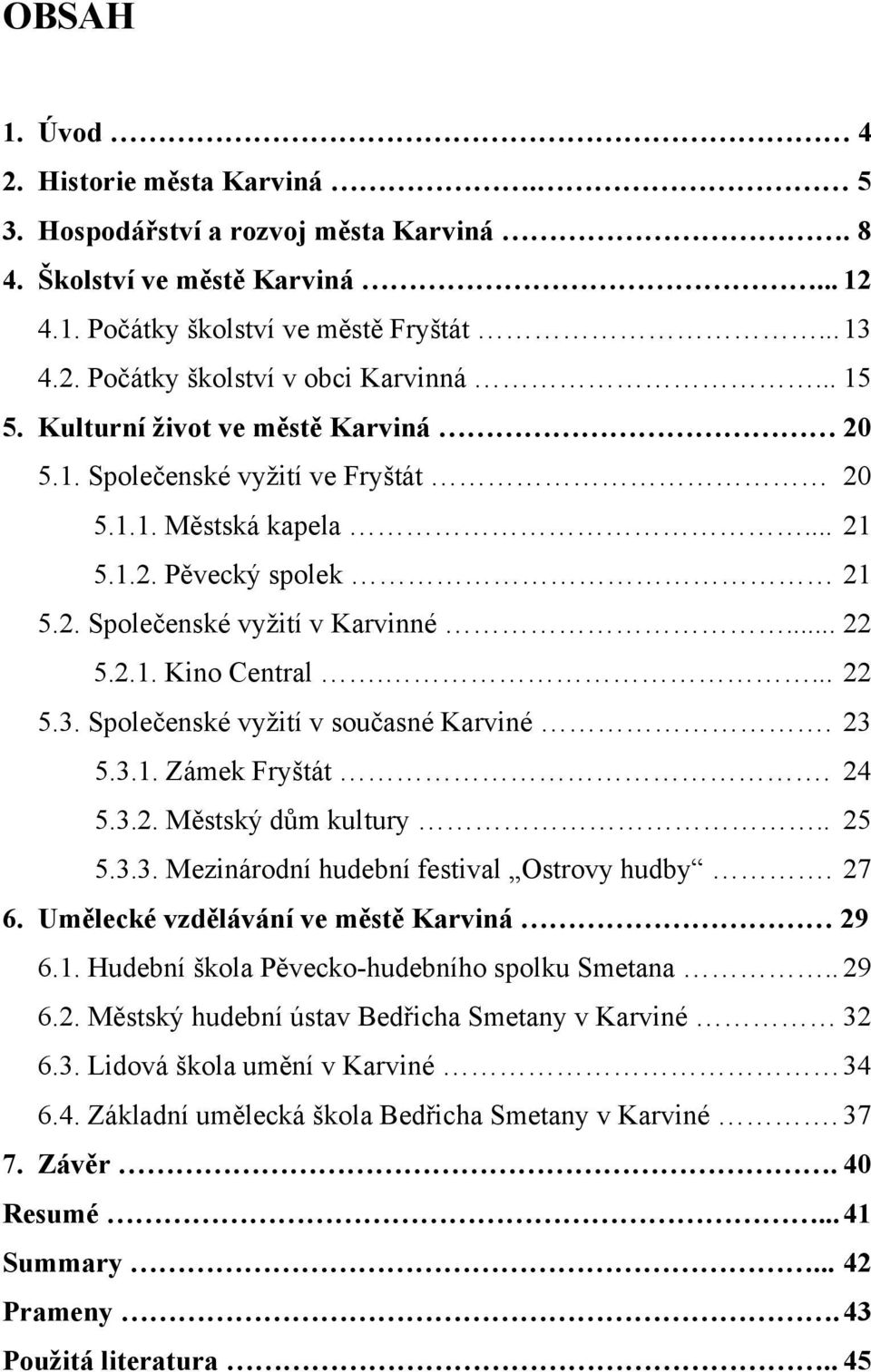 ... 22 5.3. Společenské vyžití v současné Karviné. 23 5.3.1. Zámek Fryštát. 24 5.3.2. Městský dům kultury.. 25 5.3.3. Mezinárodní hudební festival Ostrovy hudby. 27 6.